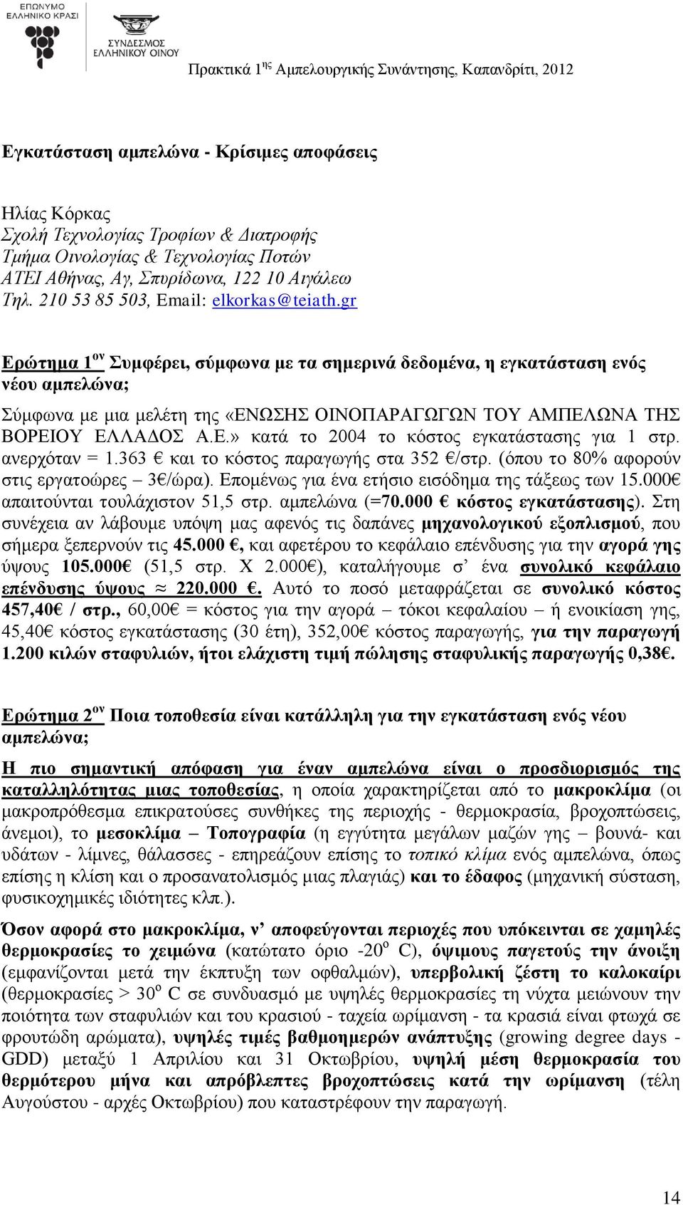 gr Ερώτημα 1 ον Συμφέρει, σύμφωνα με τα σημερινά δεδομένα, η εγκατάσταση ενός νέου αμπελώνα; Σύμφωνα με μια μελέτη της «ΕΝΩΣΗΣ ΟΙΝΟΠΑΡΑΓΩΓΩΝ ΤΟΥ ΑΜΠΕΛΩΝΑ ΤΗΣ ΒΟΡΕΙΟΥ ΕΛΛΑΔΟΣ Α.Ε.» κατά το 2004 το κόστος εγκατάστασης για 1 στρ.