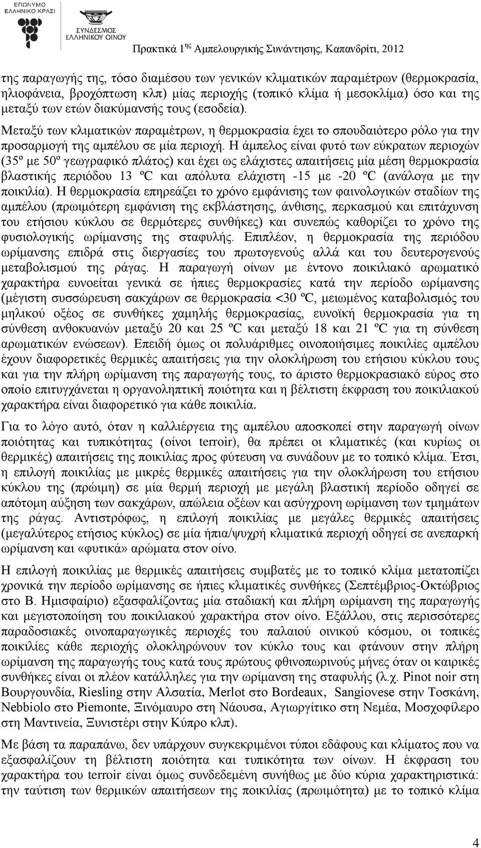 Η άμπελος είναι φυτό των εύκρατων περιοχών (35º με 50º γεωγραφικό πλάτος) και έχει ως ελάχιστες απαιτήσεις μία μέση θερμοκρασία βλαστικής περιόδου 13 ºC και απόλυτα ελάχιστη -15 με -20 ºC (ανάλογα με