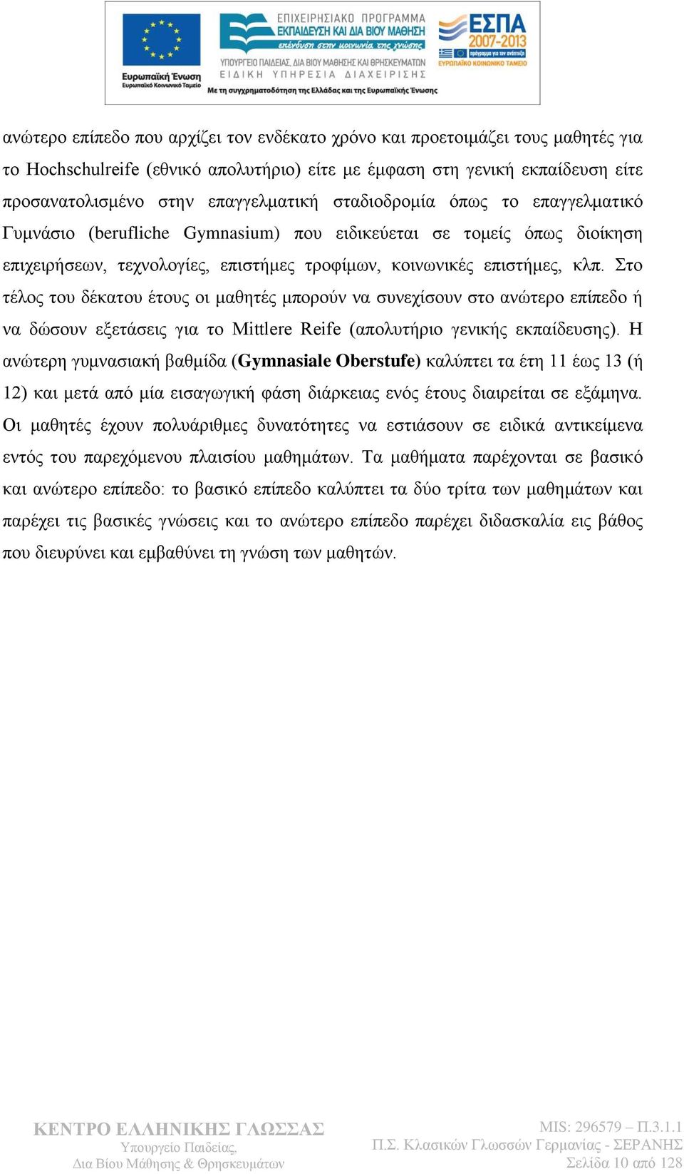 ην ηέινο ηνπ δέθαηνπ έηνπο νη καζεηέο κπνξνχλ λα ζπλερίζνπλ ζην αλψηεξν επίπεδν ή λα δψζνπλ εμεηάζεηο γηα ην Mittlere Reife (απνιπηήξην γεληθήο εθπαίδεπζεο).