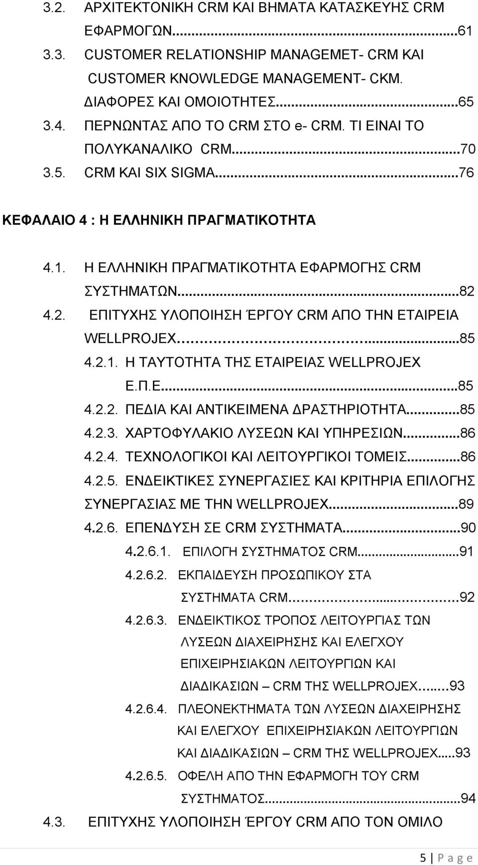 4.2. ΕΠΙΤΥΧΗΣ ΥΛΟΠΟΙΗΣΗ ΈΡΓΟΥ CRM ΑΠΟ ΤΗΝ ΕΤΑΙΡΕΙΑ WELLPROJEX...85 4.2.1. Η ΤΑΥΤΟΤΗΤΑ ΤΗΣ ΕΤΑΙΡΕΙΑΣ WELLPROJEX Ε.Π.Ε...85 4.2.2. ΠΕΔΙΑ ΚΑΙ ΑΝΤΙΚΕΙΜΕΝΑ ΔΡΑΣΤΗΡΙΟΤΗΤΑ...85 4.2.3.