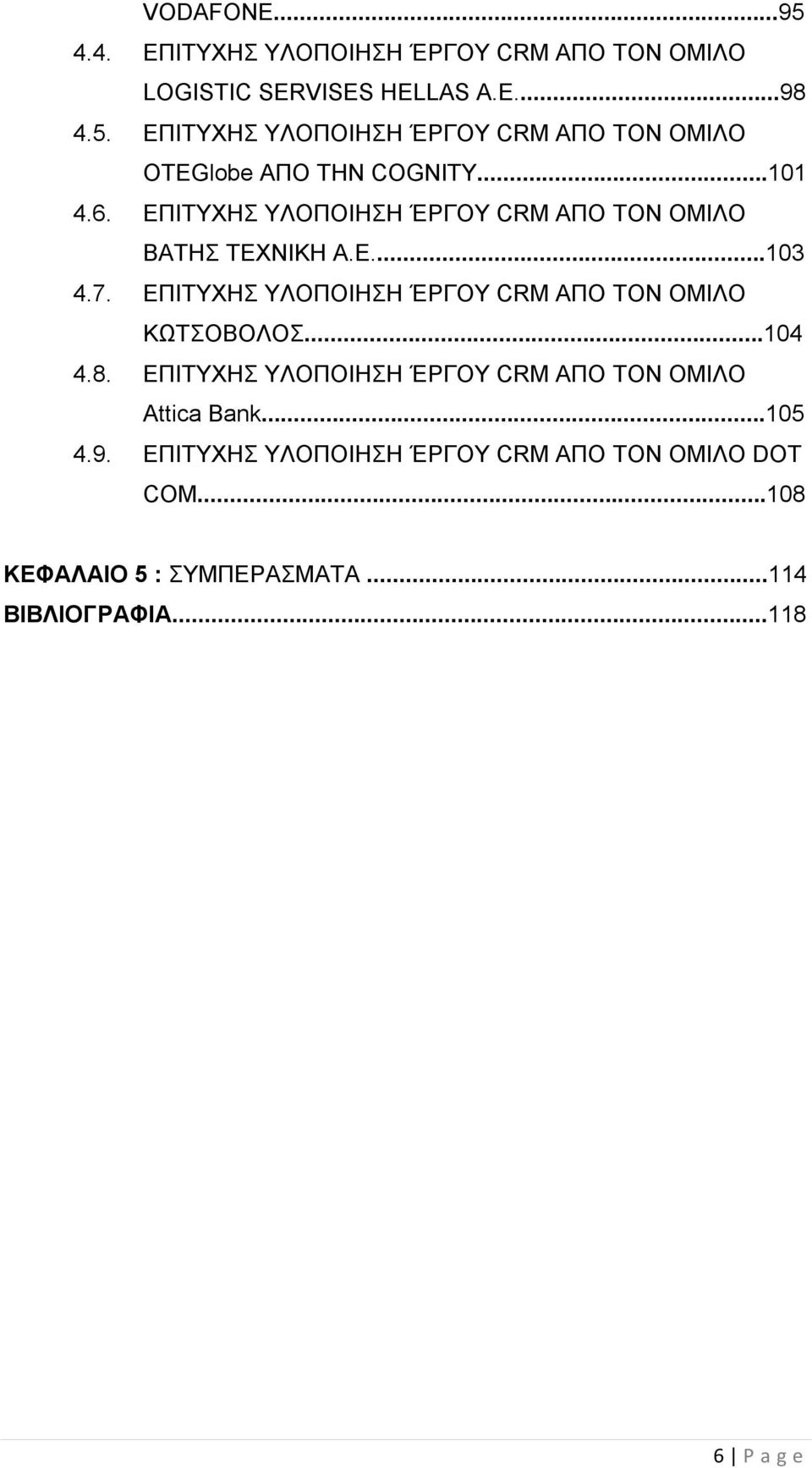 ΕΠΙΤΥΧΗΣ ΥΛΟΠΟΙΗΣΗ ΈΡΓΟΥ CRM ΑΠΟ ΤΟΝ ΟΜΙΛΟ ΚΩΤΣΟΒΟΛΟΣ...104 4.8. ΕΠΙΤΥΧΗΣ ΥΛΟΠΟΙΗΣΗ ΈΡΓΟΥ CRM ΑΠΟ ΤΟΝ ΟΜΙΛΟ Attica Bank.