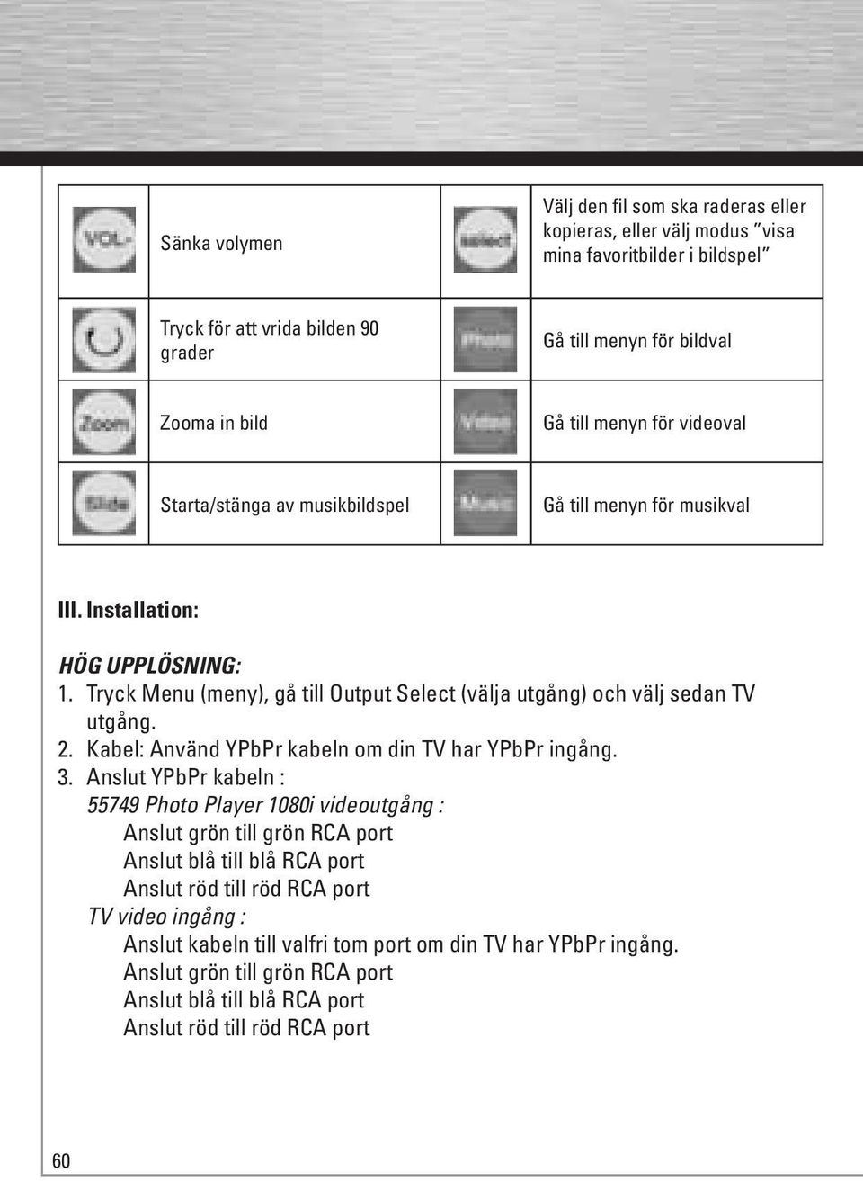 Tryck Menu (meny), gå till Output Select (välja utgång) och välj sedan TV utgång. 2. Kabel: Använd YPbPr kabeln om din TV har YPbPr ingång. 3.