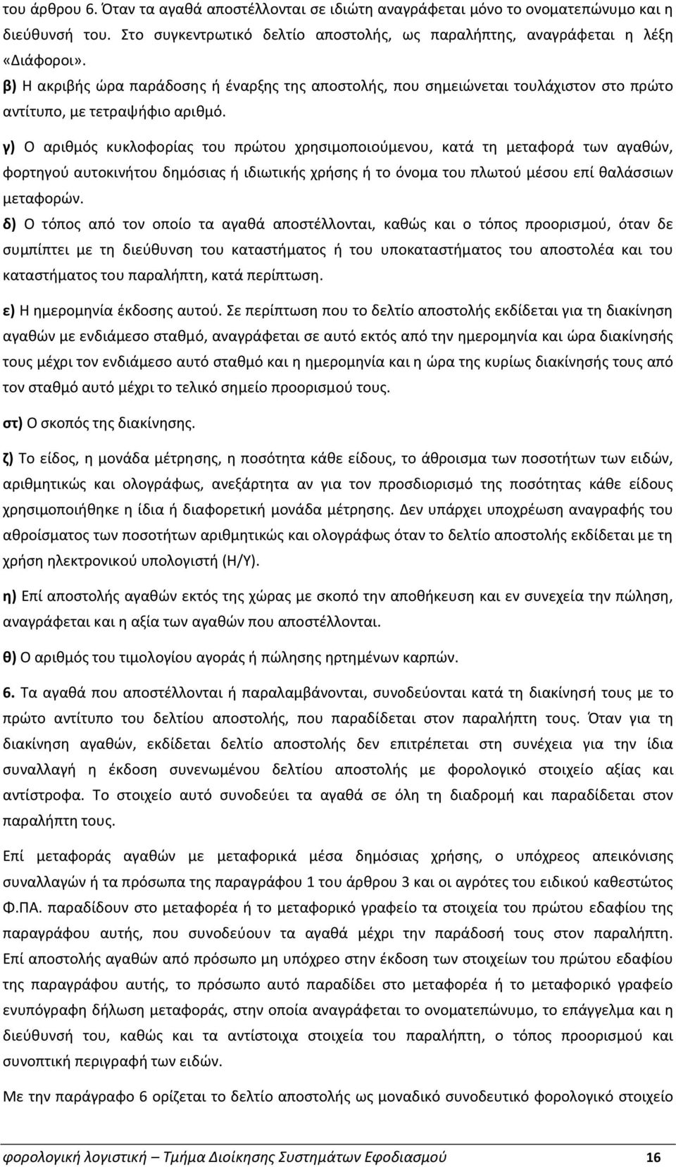 γ) Ο αριθμός κυκλοφορίας του πρώτου χρησιμοποιούμενου, κατά τη μεταφορά των αγαθών, φορτηγού αυτοκινήτου δημόσιας ή ιδιωτικής χρήσης ή το όνομα του πλωτού μέσου επί θαλάσσιων μεταφορών.