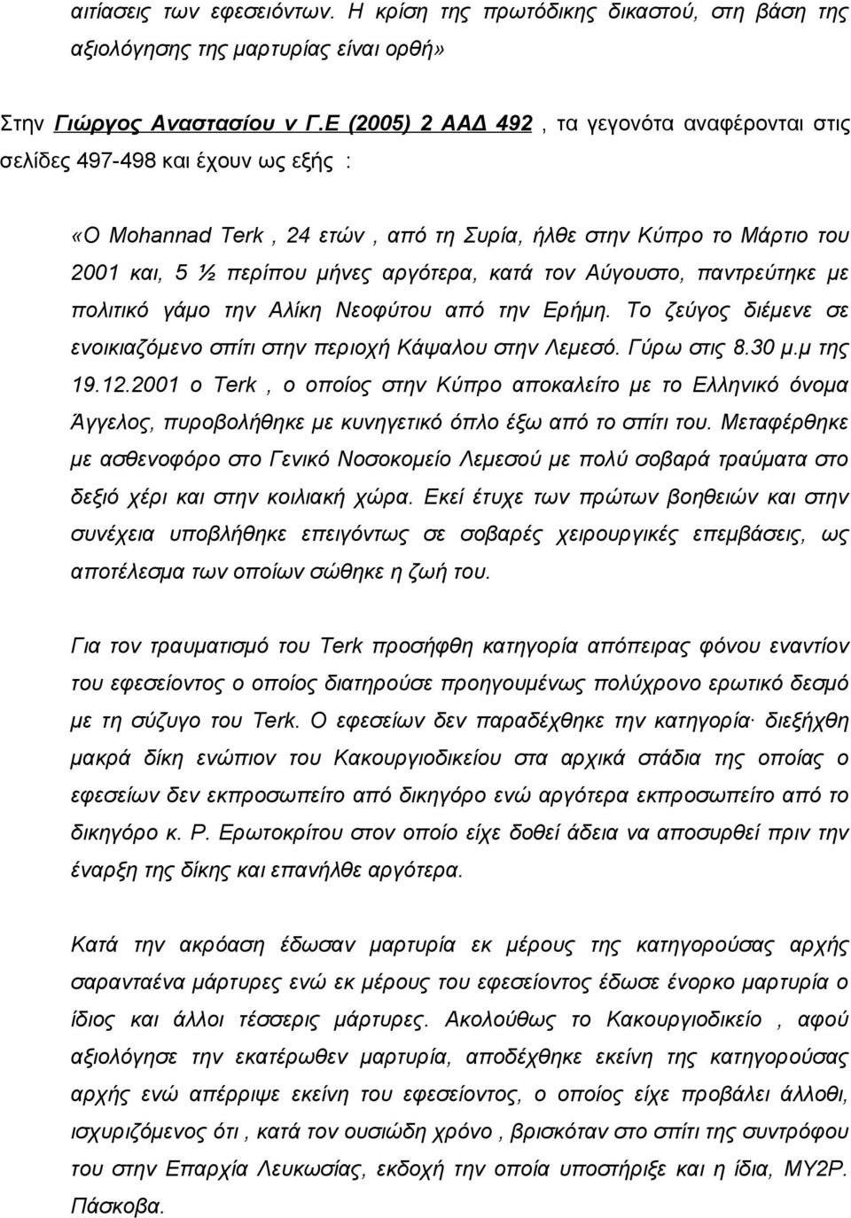 τον Αύγουστο, παντρεύτηκε με πολιτικό γάμο την Αλίκη Νεοφύτου από την Ερήμη. Το ζεύγος διέμενε σε ενοικιαζόμενο σπίτι στην περιοχή Κάψαλου στην Λεμεσό. Γύρω στις 8.30 μ.μ της 19.12.