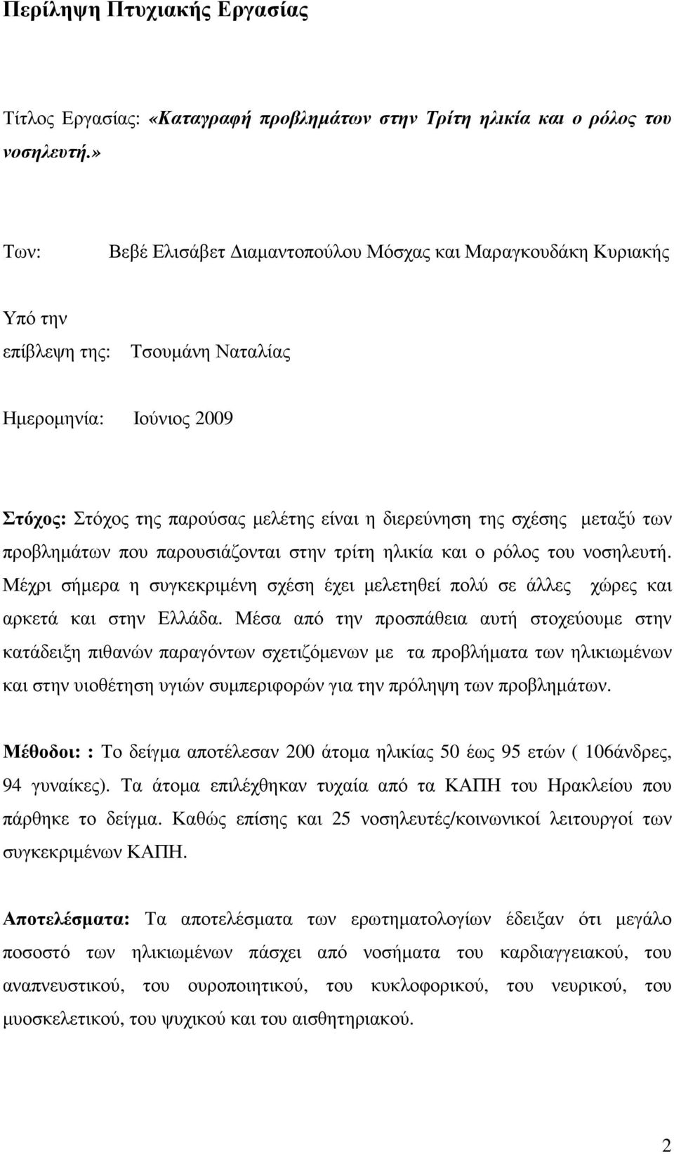 µεταξύ των προβληµάτων που παρουσιάζονται στην τρίτη ηλικία και ο ρόλος του νοσηλευτή. Μέχρι σήµερα η συγκεκριµένη σχέση έχει µελετηθεί πολύ σε άλλες χώρες και αρκετά και στην Ελλάδα.