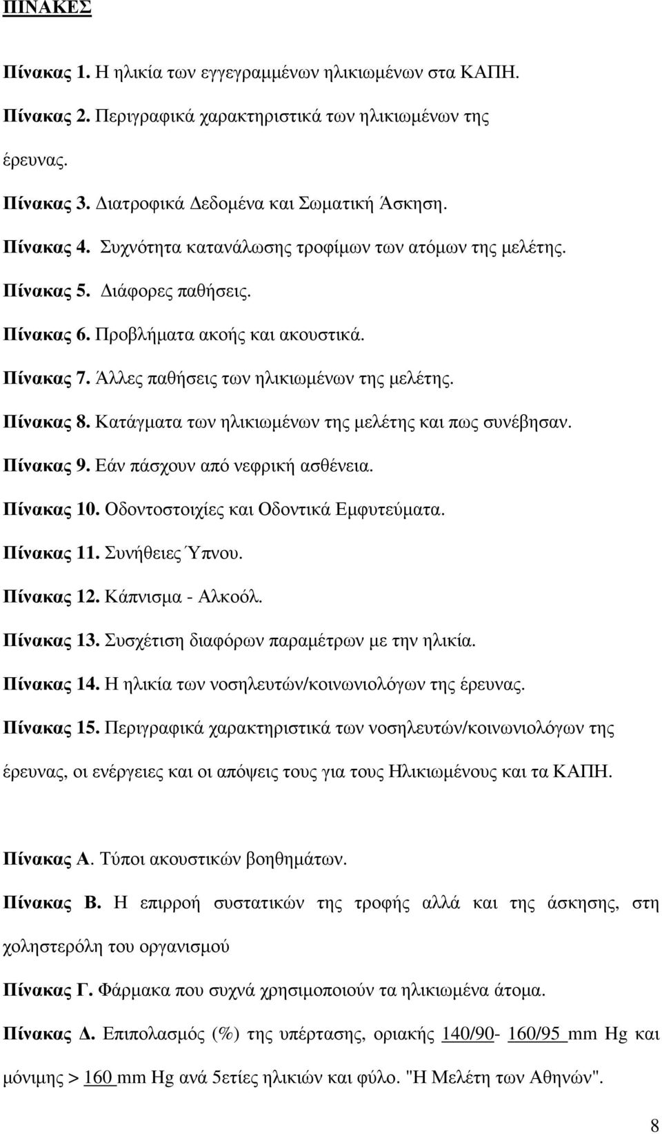 Κατάγµατα των ηλικιωµένων της µελέτης και πως συνέβησαν. Πίνακας 9. Εάν πάσχουν από νεφρική ασθένεια. Πίνακας 10. Οδοντοστοιχίες και Οδοντικά Εµφυτεύµατα. Πίνακας 11. Συνήθειες Ύπνου. Πίνακας 12.