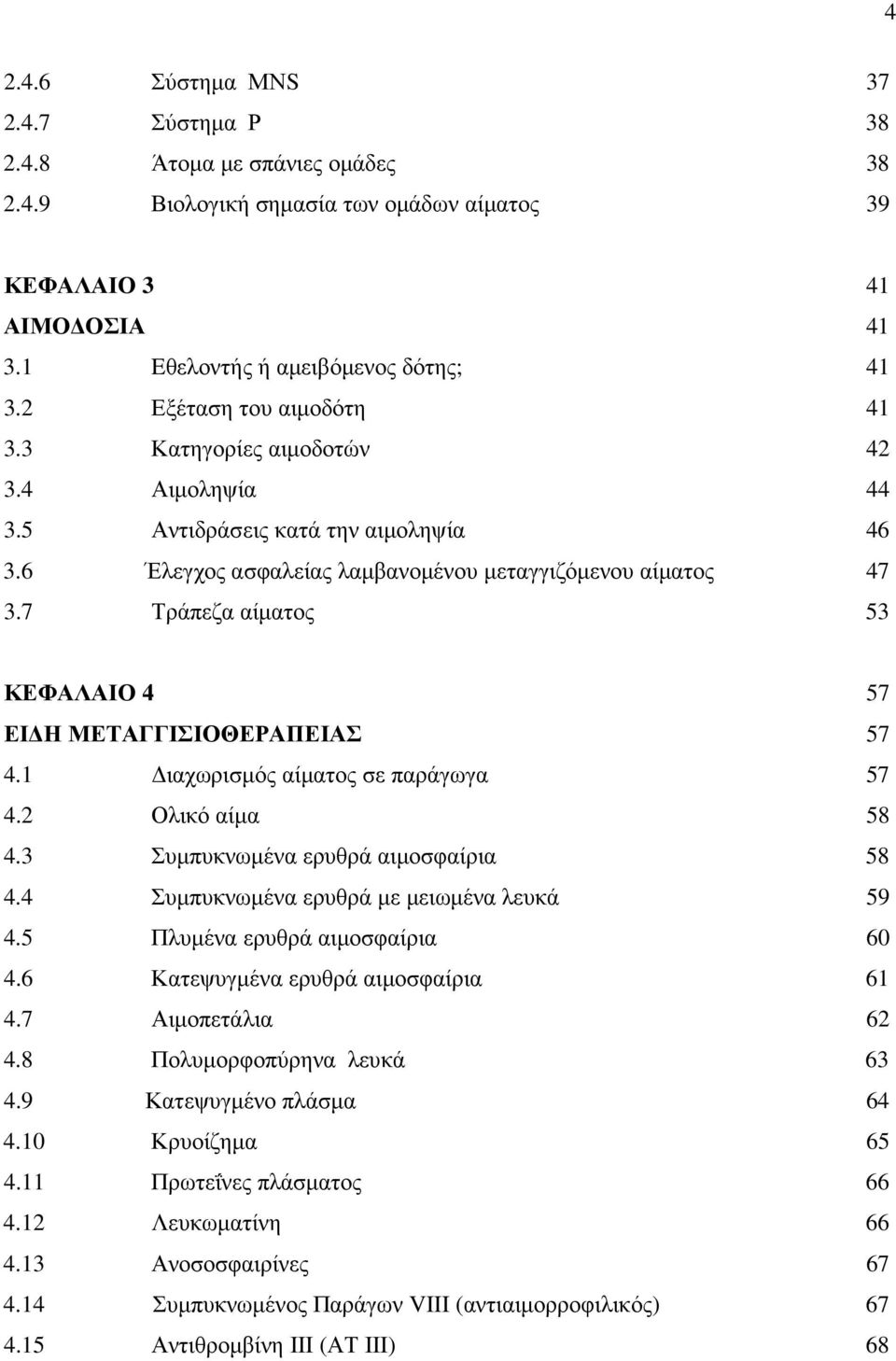 7 Τράπεζα αίµατος 53 ΚΕΦΑΛΑΙΟ 4 57 ΕΙ Η ΜΕΤΑΓΓΙΣΙΟΘΕΡΑΠΕΙΑΣ 57 4.1 ιαχωρισµός αίµατος σε παράγωγα 57 4.2 Ολικό αίµα 58 4.3 Συµπυκνωµένα ερυθρά αιµοσφαίρια 58 4.