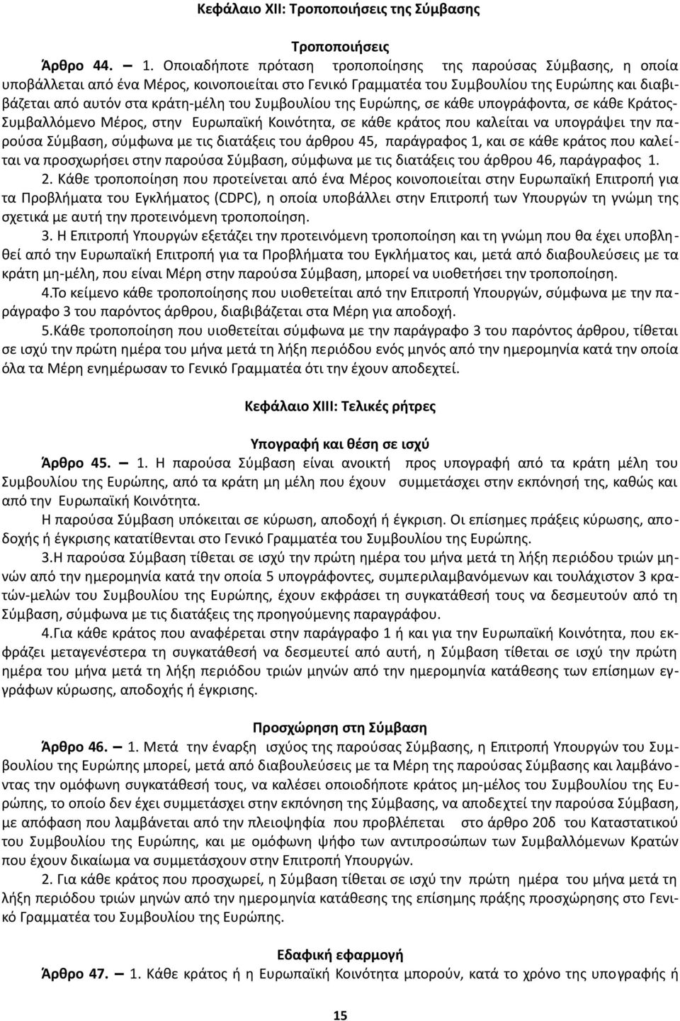 Συμβουλίου της Ευρώπης, σε κάθε υπογράφοντα, σε κάθε Κράτος- Συμβαλλόμενο Μέρος, στην Ευρωπαϊκή Κοινότητα, σε κάθε κράτος που καλείται να υπογράψει την παρούσα Σύμβαση, σύμφωνα με τις διατάξεις του