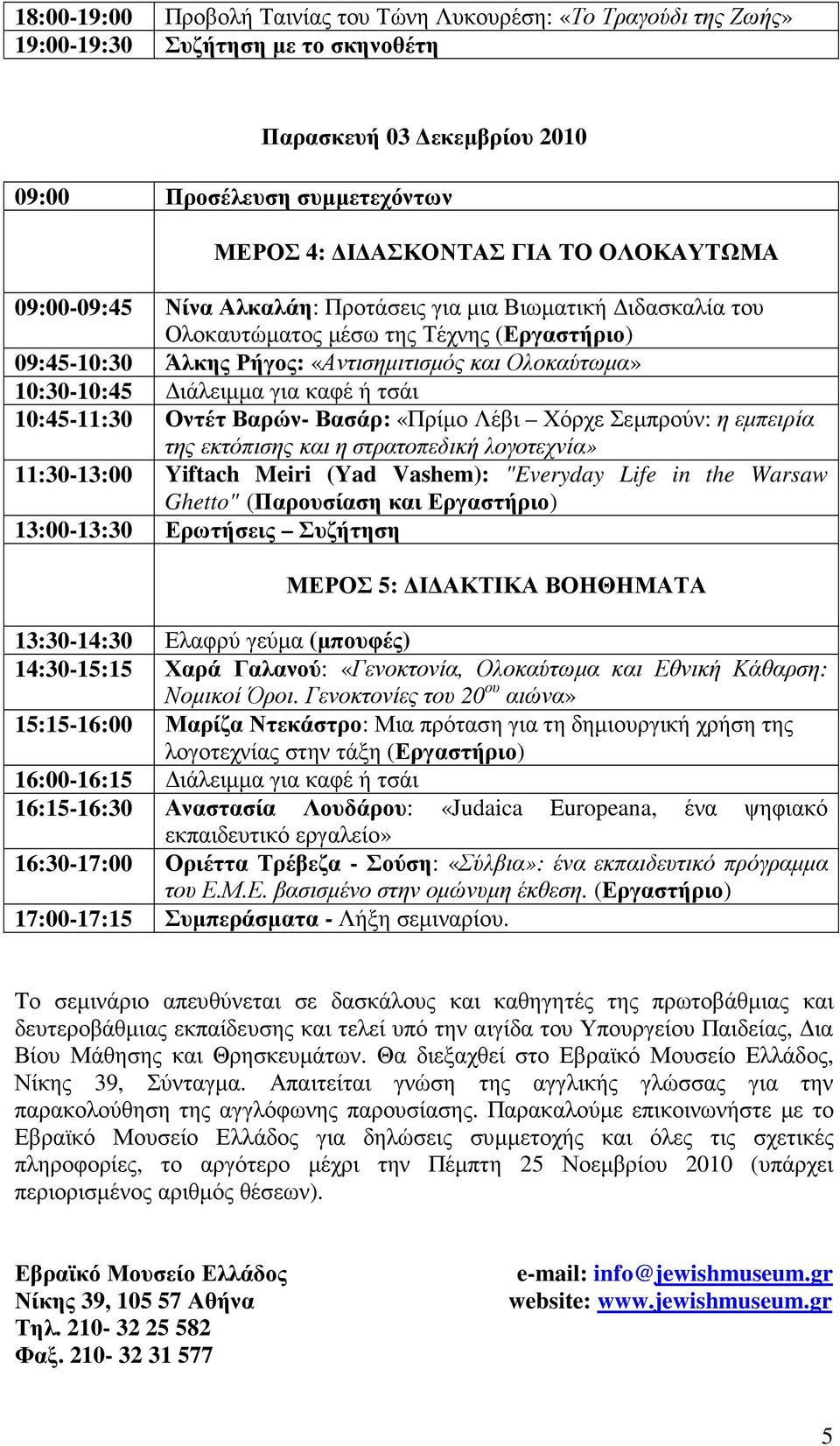 για καφέ ή τσάι 10:45-11:30 Οντέτ Βαρών- Βασάρ: «Πρίµο Λέβι Χόρχε Σεµπρούν: η εµπειρία της εκτόπισης και η στρατοπεδική λογοτεχνία» 11:30-13:00 Yiftach Meiri (Yad Vashem): "Everyday Life in the