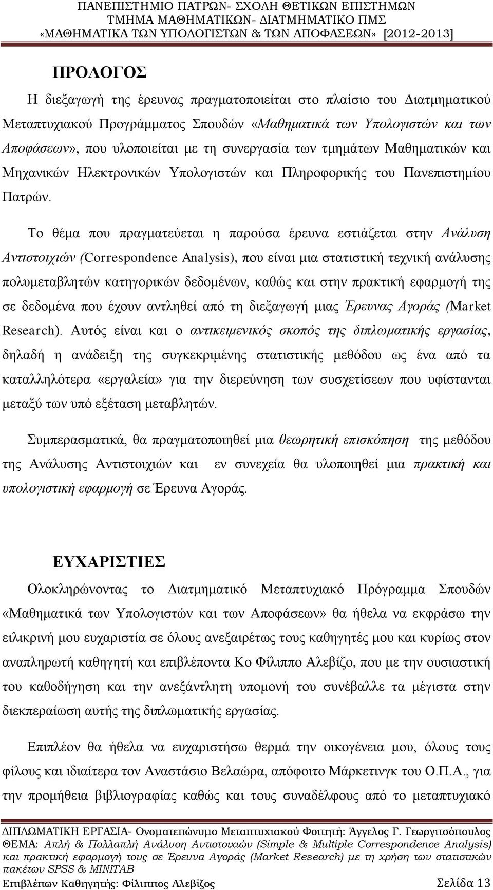 Το θέμα που πραγματεύεται η παρούσα έρευνα εστιάζεται στην Ανάλυση Αντιστοιχιών (Correspondence Analysis), που είναι μια στατιστική τεχνική ανάλυσης πολυμεταβλητών κατηγορικών δεδομένων, καθώς και