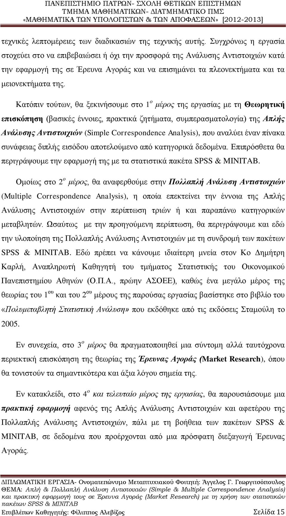 Κατόπιν τούτων, θα ξεκινήσουμε στο 1 ο μέρος της εργασίας με τη Θεωρητική επισκόπηση (βασικές έννοιες, πρακτικά ζητήματα, συμπερασματολογία) της Απλής Ανάλυσης Αντιστοιχιών (Simple Correspondence