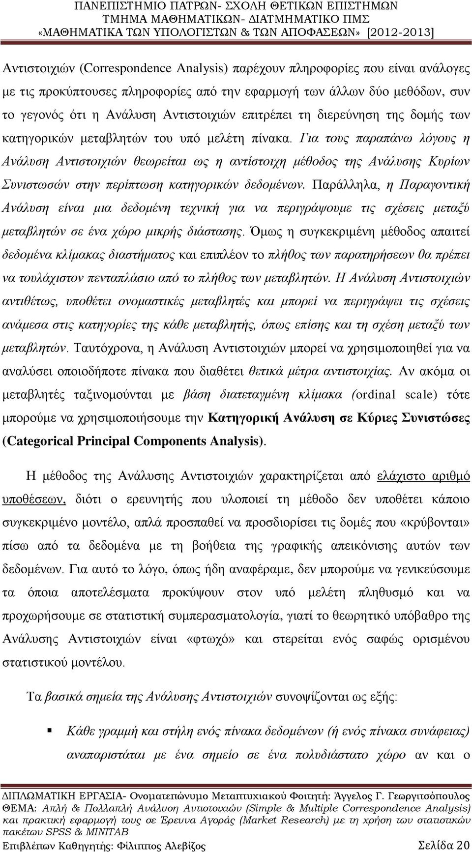 Για τους παραπάνω λόγους η Ανάλυση Αντιστοιχιών θεωρείται ως η αντίστοιχη μέθοδος της Ανάλυσης Κυρίων Συνιστωσών στην περίπτωση κατηγορικών δεδομένων.