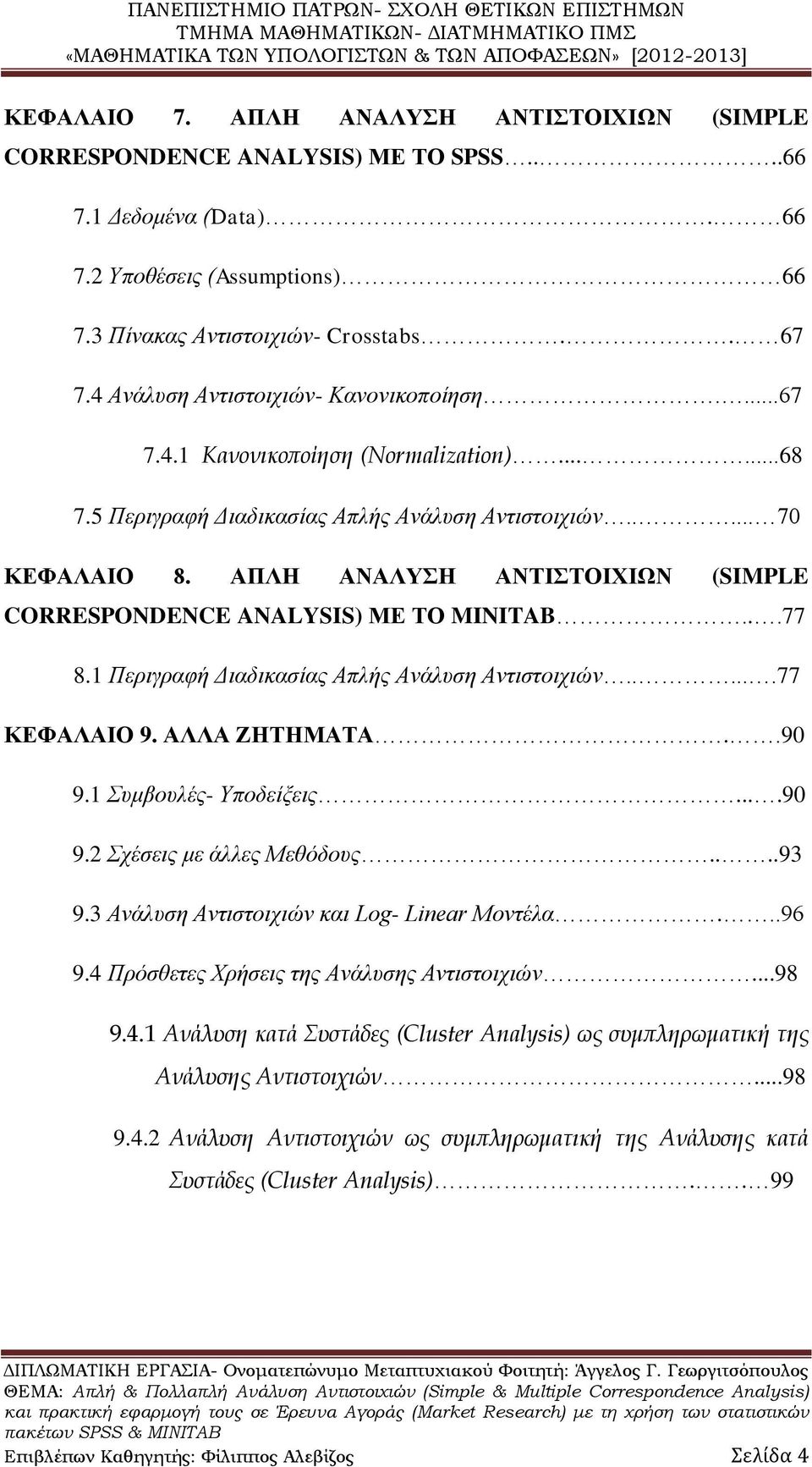 ΑΠΛΗ ΑΝΑΛΥΣΗ ΑΝΤΙΣΤΟΙΧΙΩΝ (SIMPLE CORRESPONDENCE ANALYSIS) ΜΕ ΤΟ MINITAB...77 8.1 Περιγραφή Διαδικασίας Απλής Ανάλυση Αντιστοιχιών......77 ΚΕΦΑΛΑΙΟ 9. ΑΛΛΑ ΖΗΤΗΜΑΤΑ..90 9.1 Συμβουλές- Υποδείξεις....90 9.2 Σχέσεις με άλλες Μεθόδους.