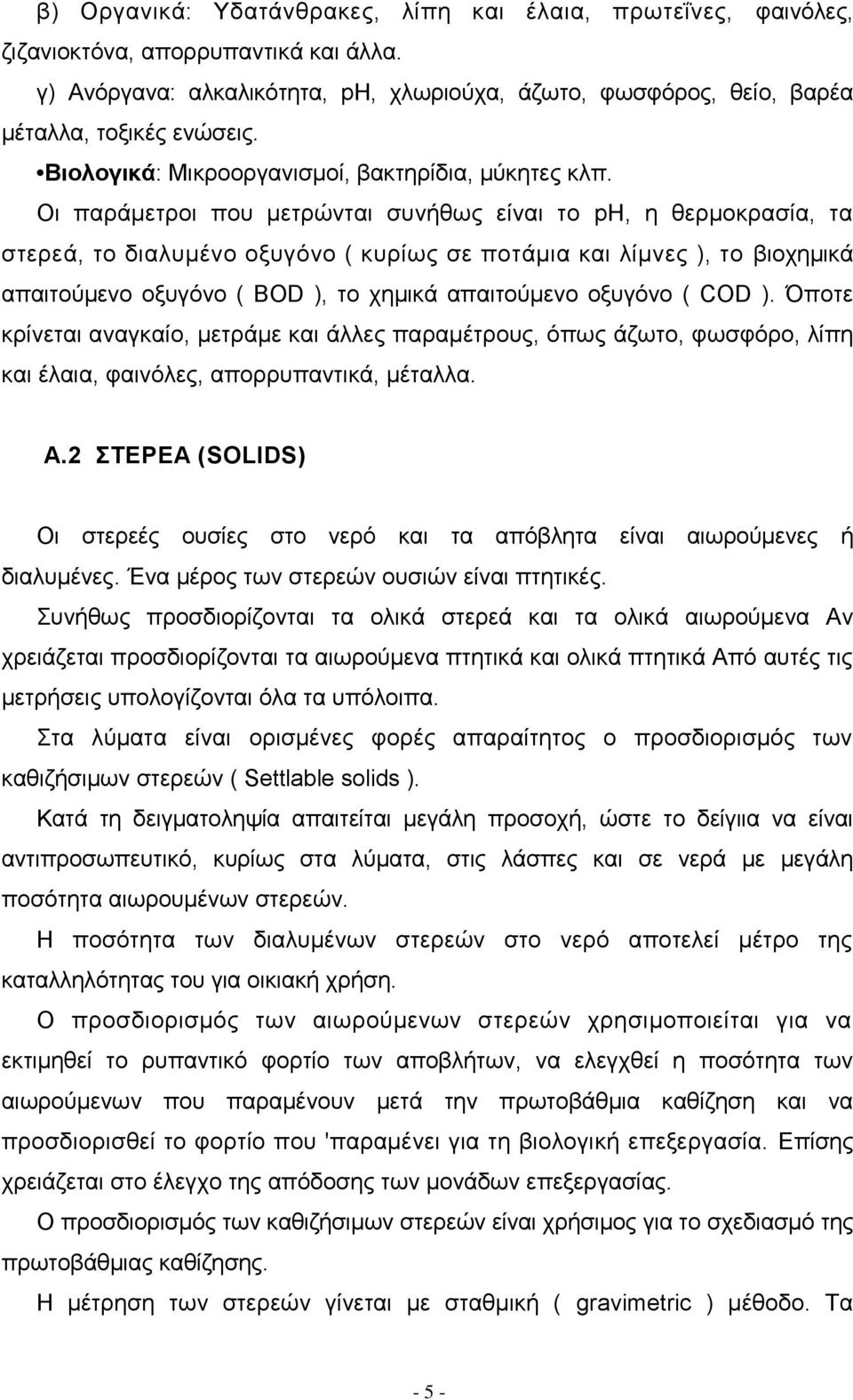 Οι παράμετροι που μετρώνται συνήθως είναι το pη, η θερμοκρασία, τα στερεά, το διαλυμένο οξυγόνο ( κυρίως σε ποτάμια και λίμνες ), το βιοχημικά απαιτούμενο οξυγόνο ( BOD ), το χημικά απαιτούμενο