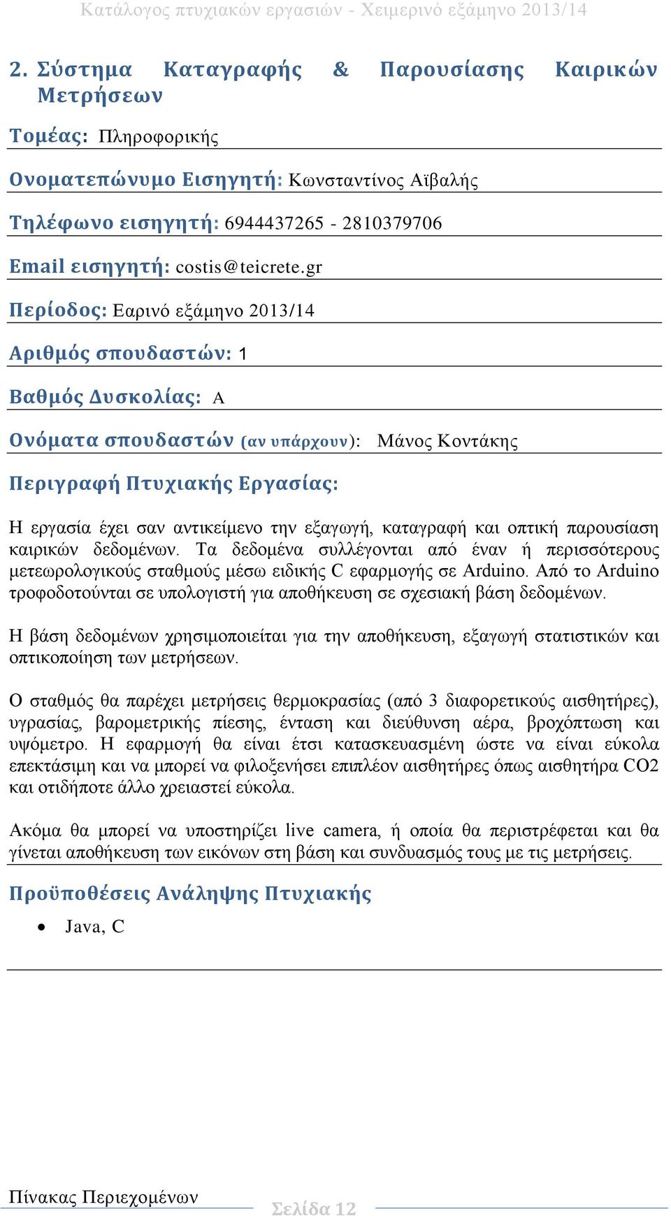 Τα δεδομένα συλλέγονται από έναν ή περισσότερους μετεωρολογικούς σταθμούς μέσω ειδικής C εφαρμογής σε Arduino. Από το Arduino τροφοδοτούνται σε υπολογιστή για αποθήκευση σε σχεσιακή βάση δεδομένων.