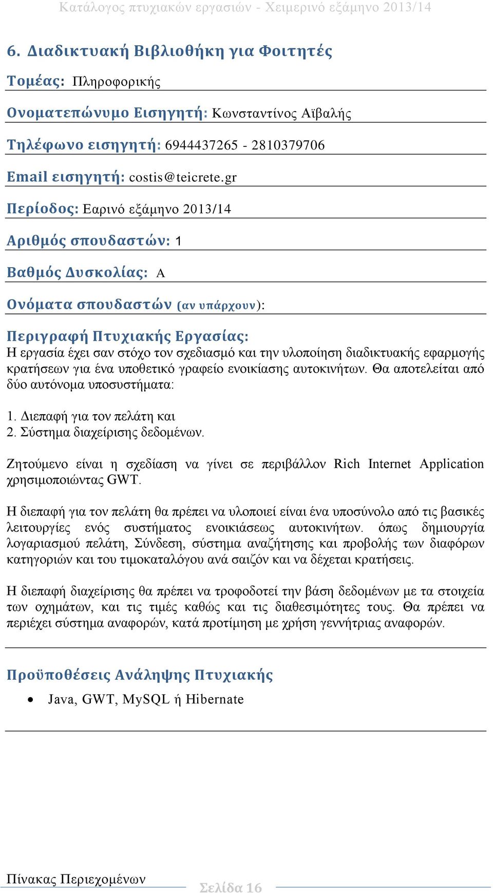 ενοικίασης αυτοκινήτων. Θα αποτελείται από δύο αυτόνομα υποσυστήματα: 1. Διεπαφή για τον πελάτη και 2. Σύστημα διαχείρισης δεδομένων.