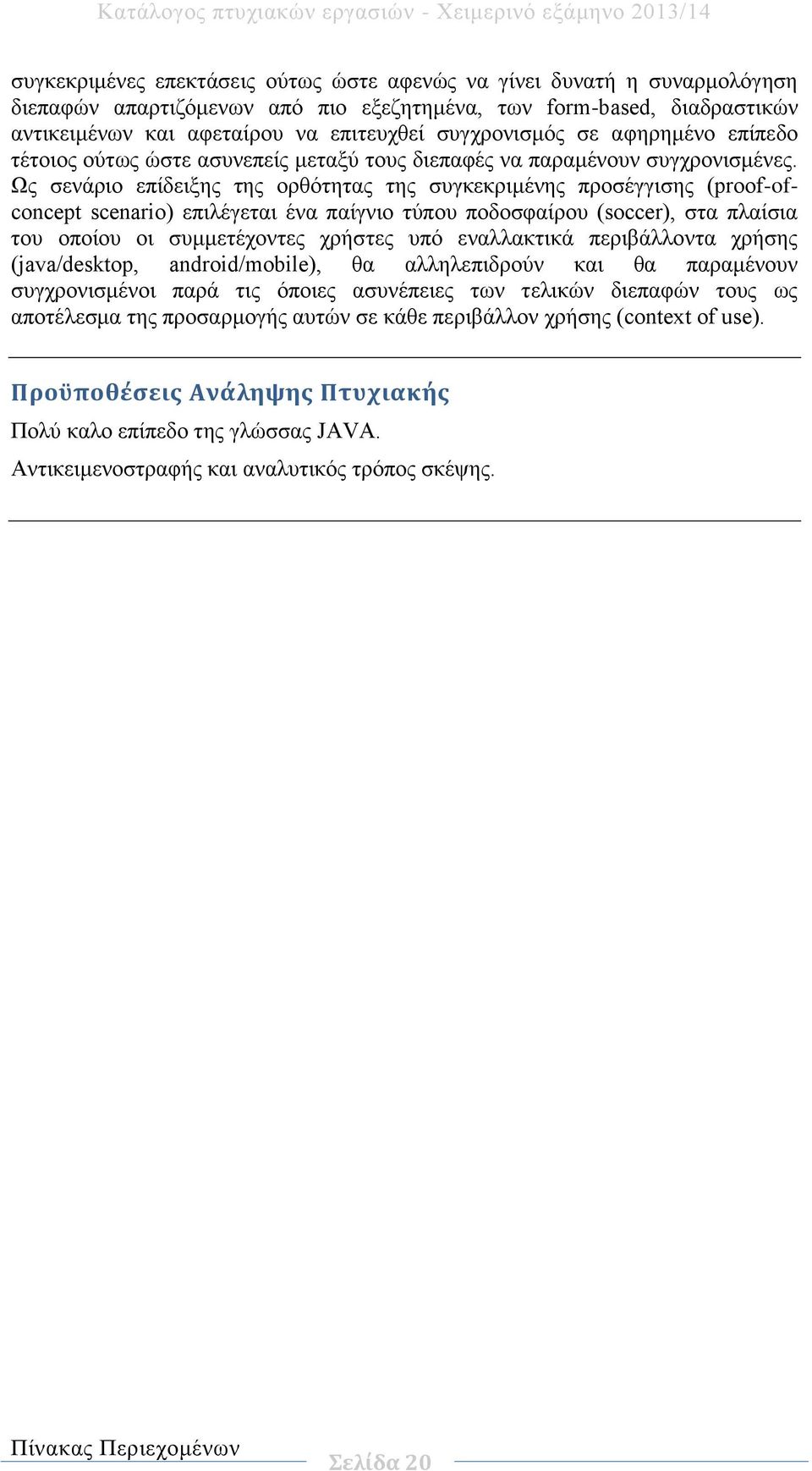 Ως σενάριο επίδειξης της ορθότητας της συγκεκριμένης προσέγγισης (proof-ofconcept scenario) επιλέγεται ένα παίγνιο τύπου ποδοσφαίρου (soccer), στα πλαίσια του οποίου οι συμμετέχοντες χρήστες υπό