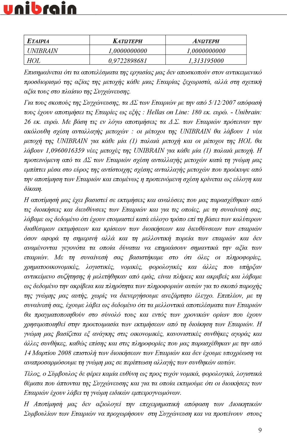 Για τους σκοπούς της Συγχώνευσης, τα ΔΣ των Εταιριών με την από 5/12/2007 απόφασή τους έχουν αποτιμήσει τις Εταιρίες ως εξής : Hellas on Line: 180 εκ. ευρώ. - Unibrain: 26 εκ. ευρώ. Με βάση τις εν λόγω αποτιμήσεις τα Δ.