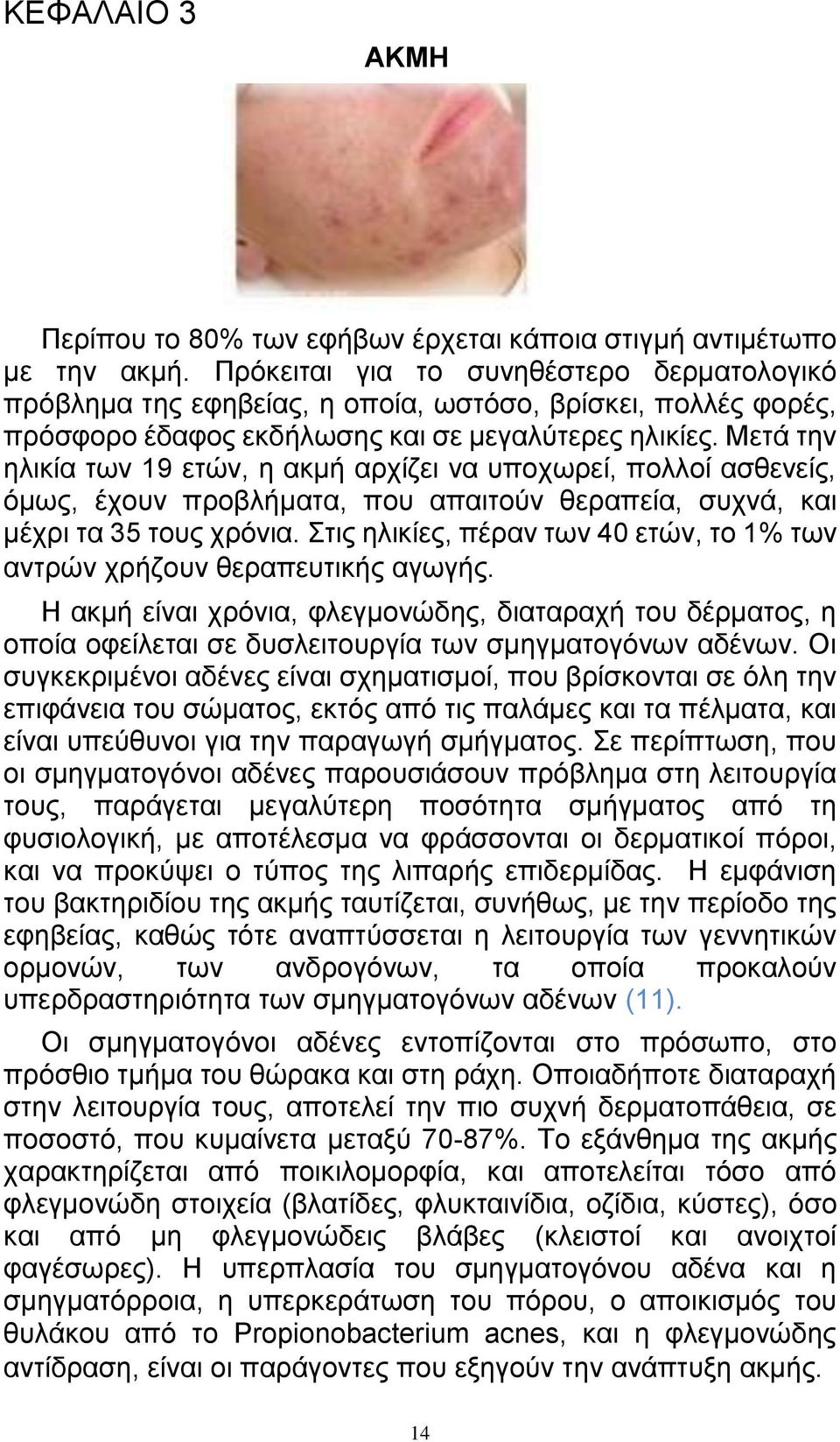 Μετά την ηλικία των 19 ετών, η ακμή αρχίζει να υποχωρεί, πολλοί ασθενείς, όμως, έχουν προβλήματα, που απαιτούν θεραπεία, συχνά, και μέχρι τα 35 τους χρόνια.