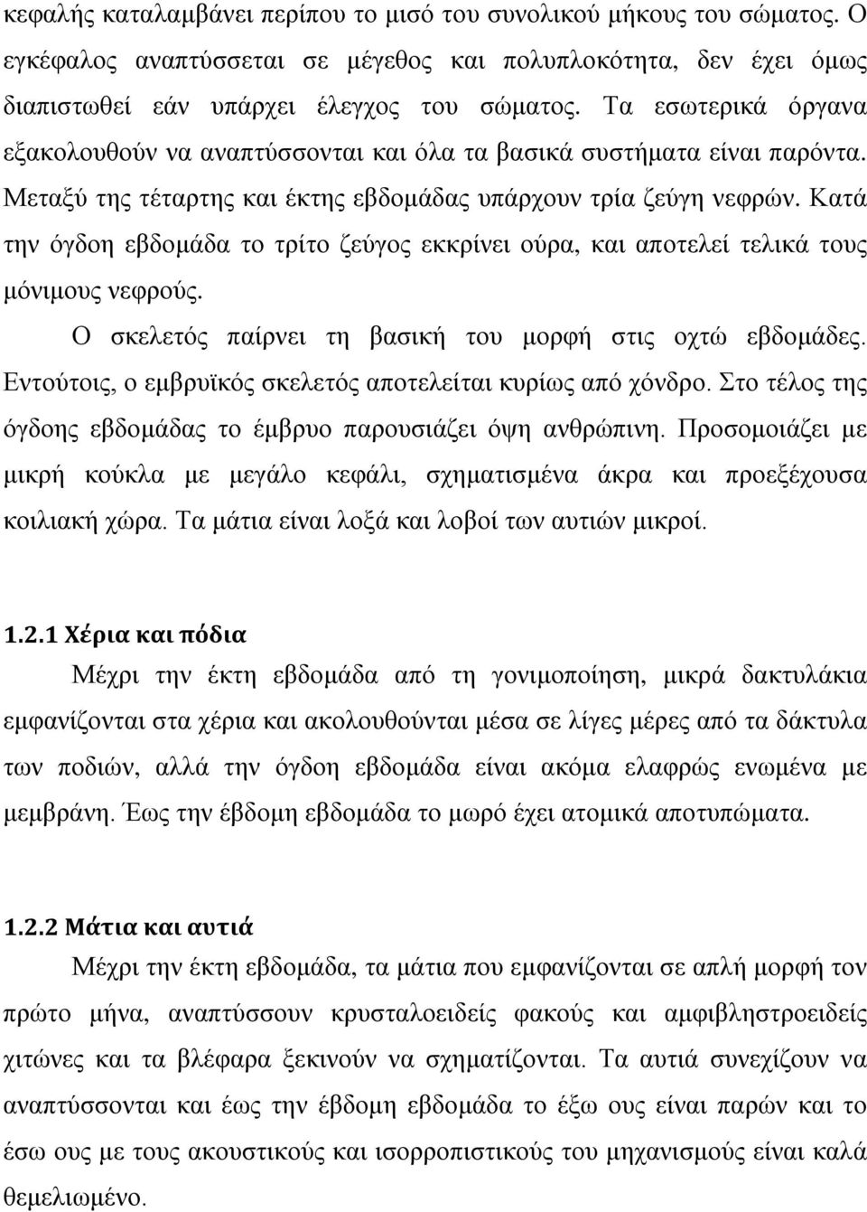 Κατά την όγδοη εβδομάδα το τρίτο ζεύγος εκκρίνει ούρα, και αποτελεί τελικά τους μόνιμους νεφρούς. Ο σκελετός παίρνει τη βασική του μορφή στις οχτώ εβδομάδες.