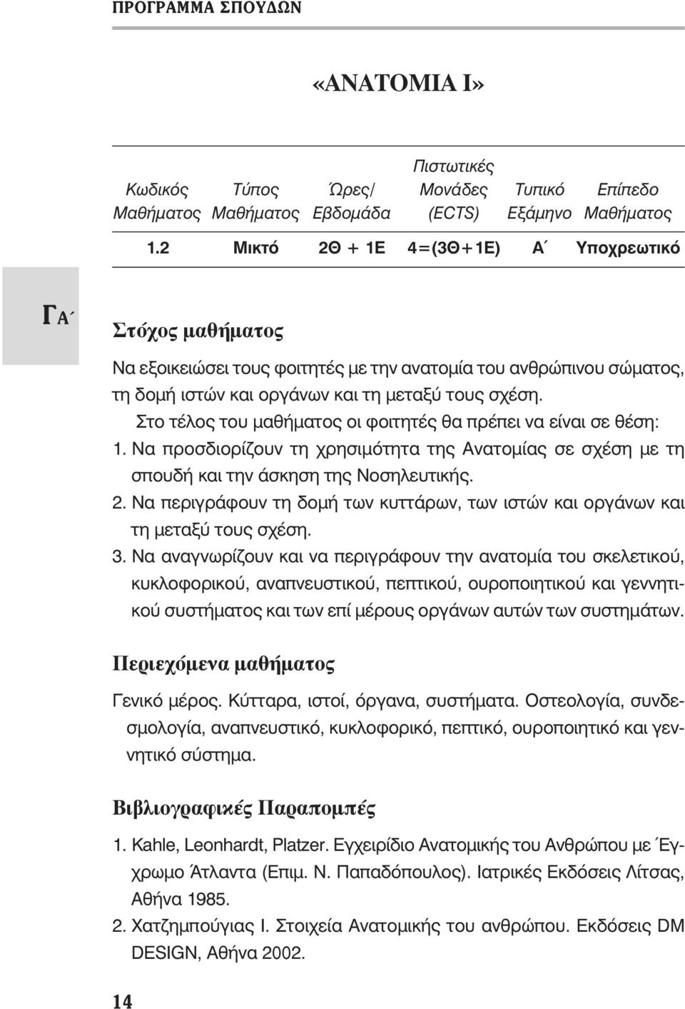 Στο τέλος του μαθήματος οι φοιτητές θα πρέπει να είναι σε θέση: 1. Να προσδιορίζουν τη χρησιμότητα της Ανατομίας σε σχέση με τη σπουδή και την άσκηση της Νοσηλευτικής. 2.