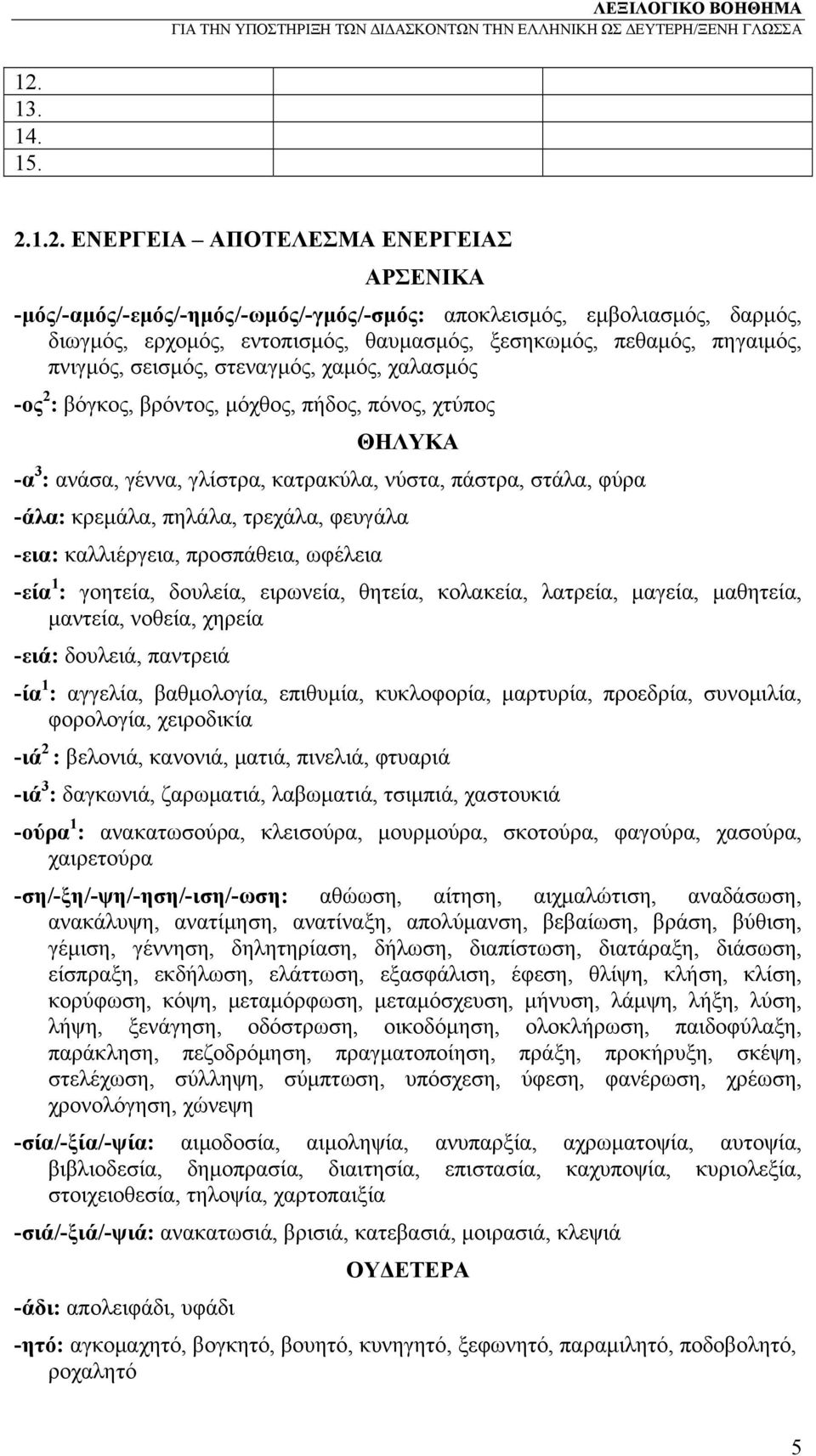 πηλάλα, τρεχάλα, φευγάλα -εια: καλλιέργεια, προσπάθεια, ωφέλεια -εία 1 : γοητεία, δουλεία, ειρωνεία, θητεία, κολακεία, λατρεία, μαγεία, μαθητεία, μαντεία, νοθεία, χηρεία -ειά: δουλειά, παντρειά -ία 1