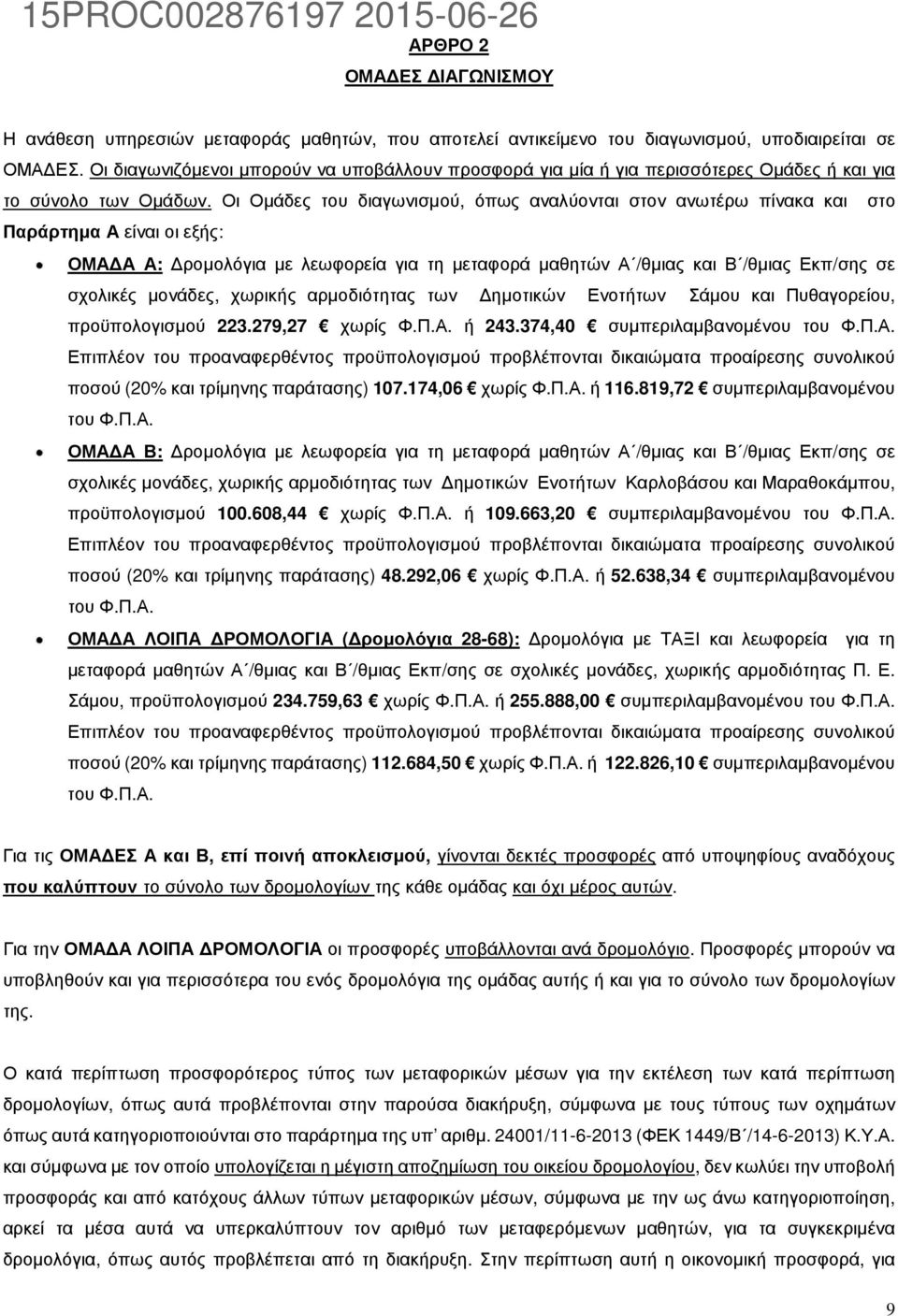 Οι Οµάδες του διαγωνισµού, όπως αναλύονται στον ανωτέρω πίνακα και στο Παράρτηµα Α είναι οι εξής: ΟΜΑ Α Α: ροµολόγια µε λεωφορεία για τη µεταφορά µαθητών Α /θµιας και Β /θµιας Εκπ/σης σε σχολικές