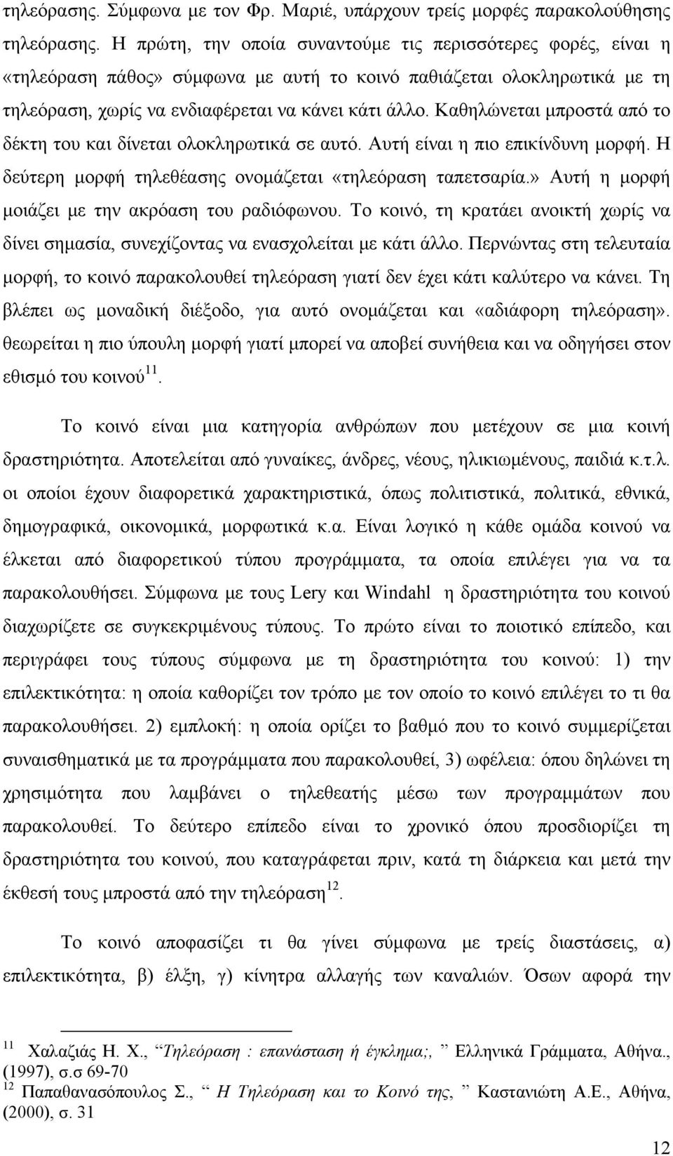 Καθηλώνεται μπροστά από το δέκτη του και δίνεται ολοκληρωτικά σε αυτό. Αυτή είναι η πιο επικίνδυνη μορφή. Η δεύτερη μορφή τηλεθέασης ονομάζεται «τηλεόραση ταπετσαρία.