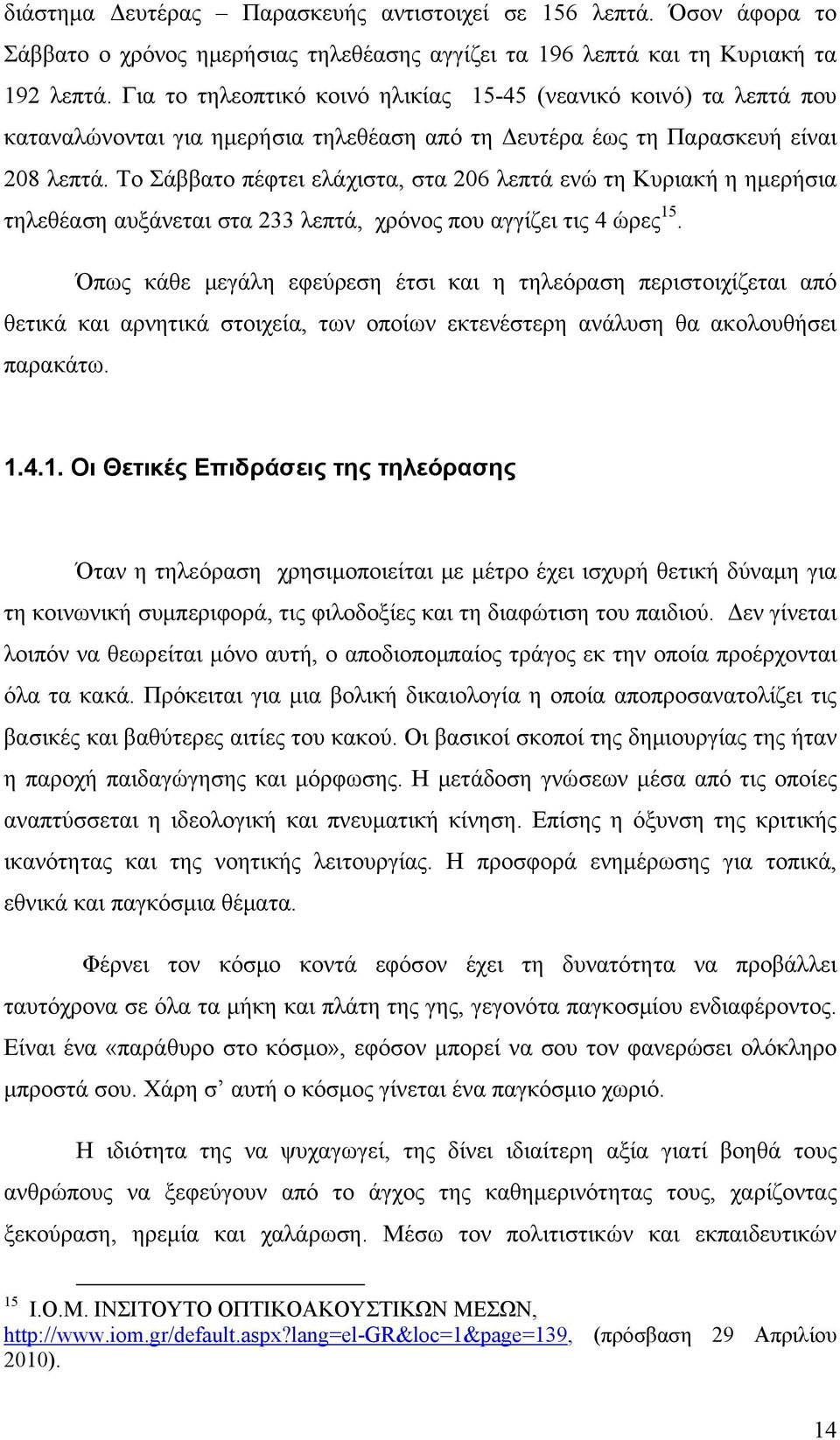 Το Σάββατο πέφτει ελάχιστα, στα 206 λεπτά ενώ τη Κυριακή η ημερήσια τηλεθέαση αυξάνεται στα 233 λεπτά, χρόνος που αγγίζει τις 4 ώρες 15.