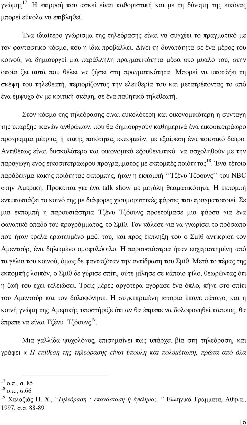 Δίνει τη δυνατότητα σε ένα μέρος του κοινού, να δημιουργεί μια παράλληλη πραγματικότητα μέσα στο μυαλό του, στην οποία ζει αυτά που θέλει να ζήσει στη πραγματικότητα.