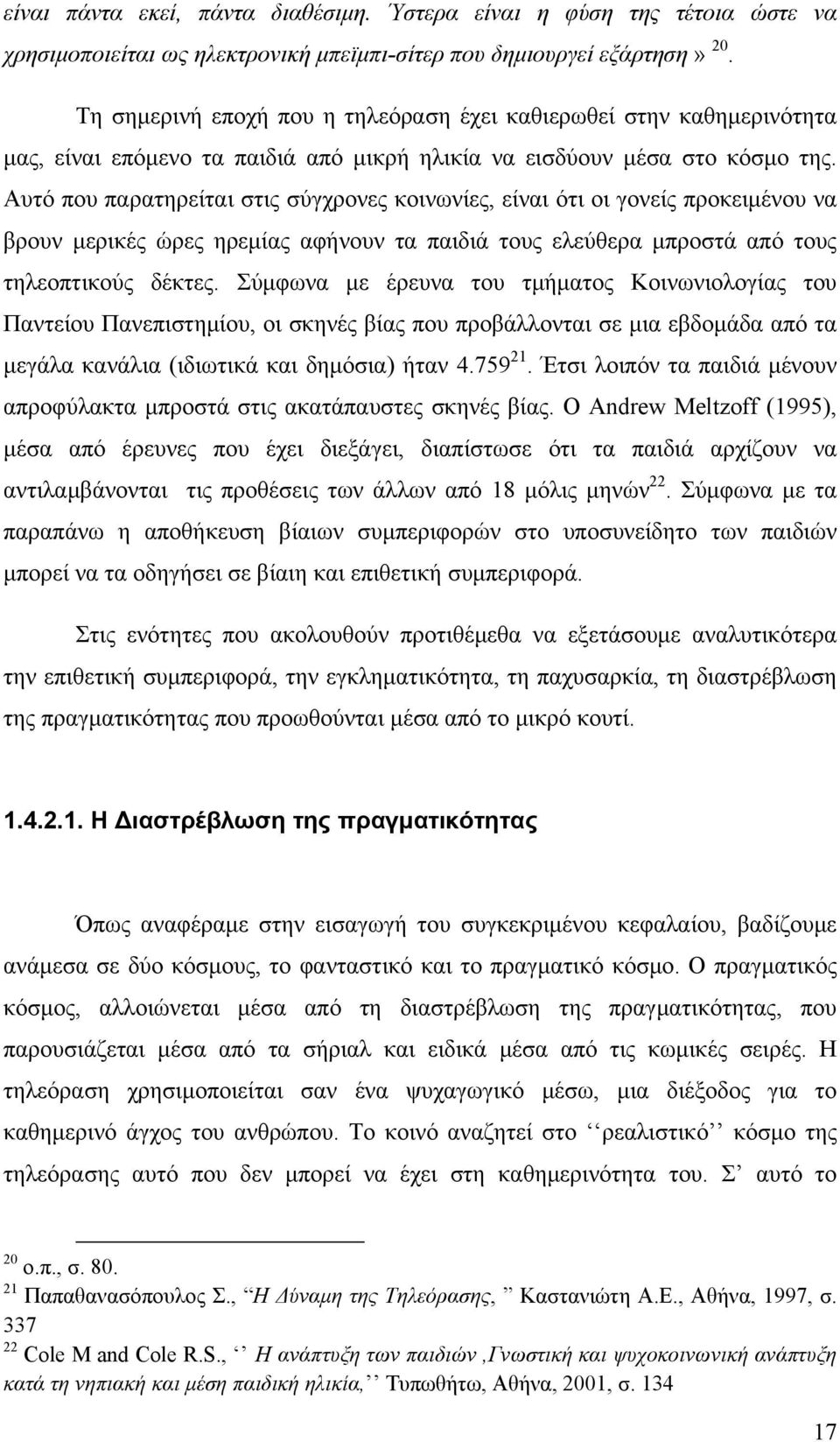 Αυτό που παρατηρείται στις σύγχρονες κοινωνίες, είναι ότι οι γονείς προκειμένου να βρουν μερικές ώρες ηρεμίας αφήνουν τα παιδιά τους ελεύθερα μπροστά από τους τηλεοπτικούς δέκτες.