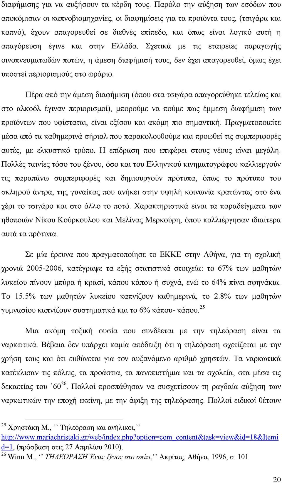 απαγόρευση έγινε και στην Ελλάδα. Σχετικά με τις εταιρείες παραγωγής οινοπνευματωδών ποτών, η άμεση διαφήμισή τους, δεν έχει απαγορευθεί, όμως έχει υποστεί περιορισμούς στο ωράριο.