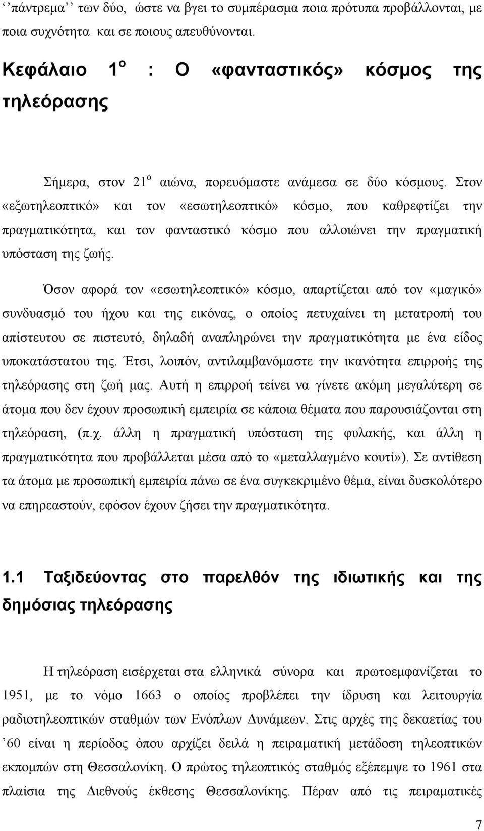 Στον «εξωτηλεοπτικό» και τον «εσωτηλεοπτικό» κόσμο, που καθρεφτίζει την πραγματικότητα, και τον φανταστικό κόσμο που αλλοιώνει την πραγματική υπόσταση της ζωής.