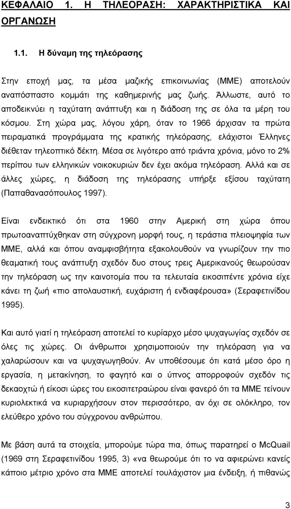 Στη χώρα µας, λόγου χάρη, όταν το 1966 άρχισαν τα πρώτα πειραµατικά προγράµµατα της κρατικής τηλεόρασης, ελάχιστοι Έλληνες διέθεταν τηλεοπτικό δέκτη.