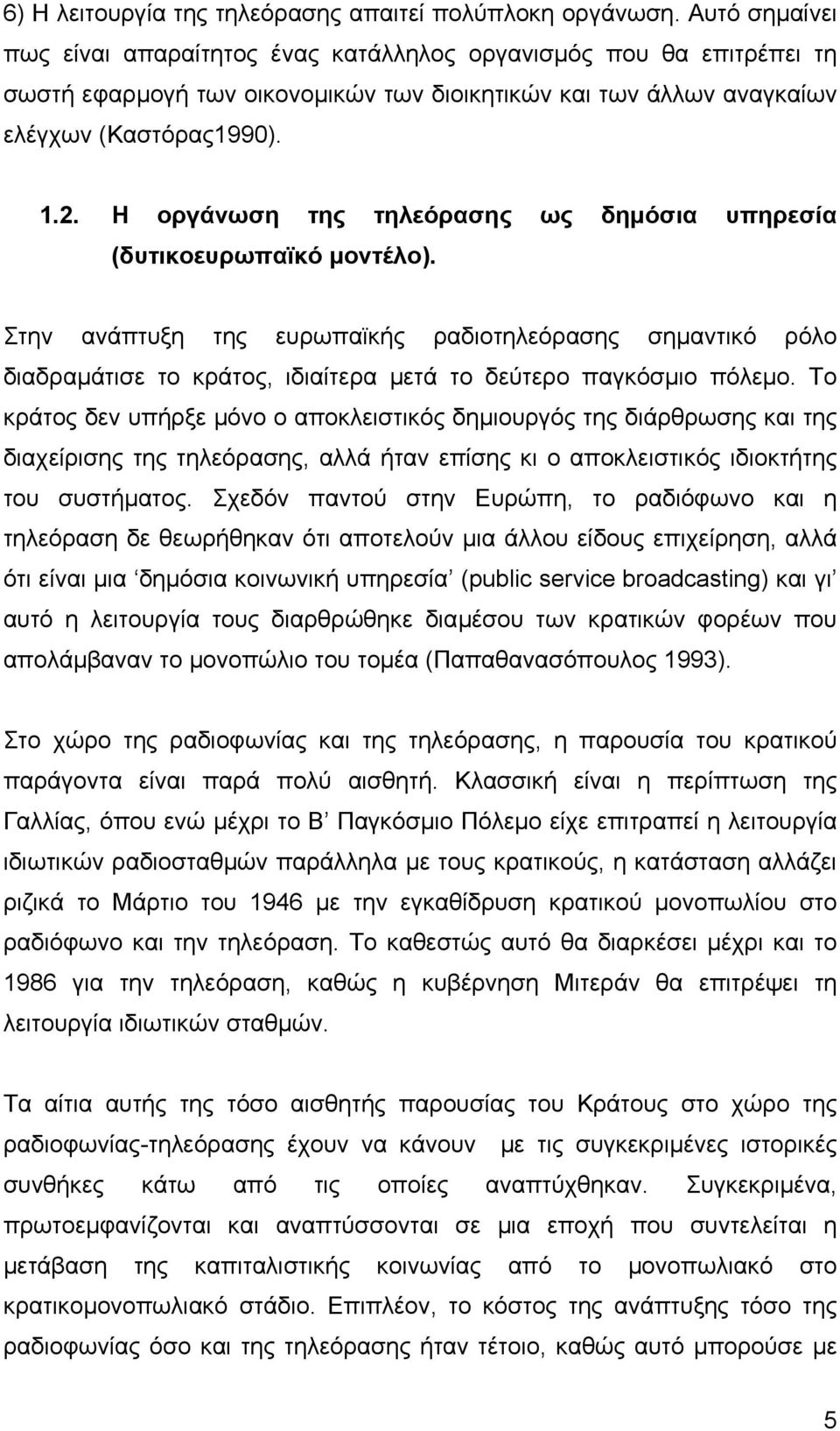 Η οργάνωση της τηλεόρασης ως δηµόσια υπηρεσία (δυτικοευρωπαϊκό µοντέλο). Στην ανάπτυξη της ευρωπαϊκής ραδιοτηλεόρασης σηµαντικό ρόλο διαδραµάτισε το κράτος, ιδιαίτερα µετά το δεύτερο παγκόσµιο πόλεµο.