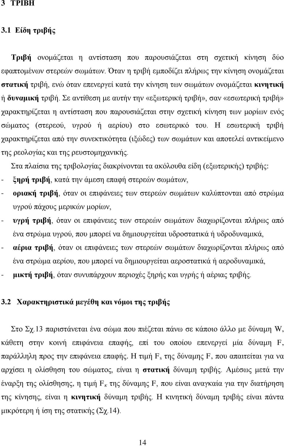 Σε αντίθεση με αυτήν την «εξωτερική τριβή», σαν «εσωτερική τριβή» χαρακτηρίζεται η αντίσταση που παρουσιάζεται στην σχετική κίνηση των μορίων ενός σώματος (στερεού, υγρού ή αερίου) στο εσωτερικό του.