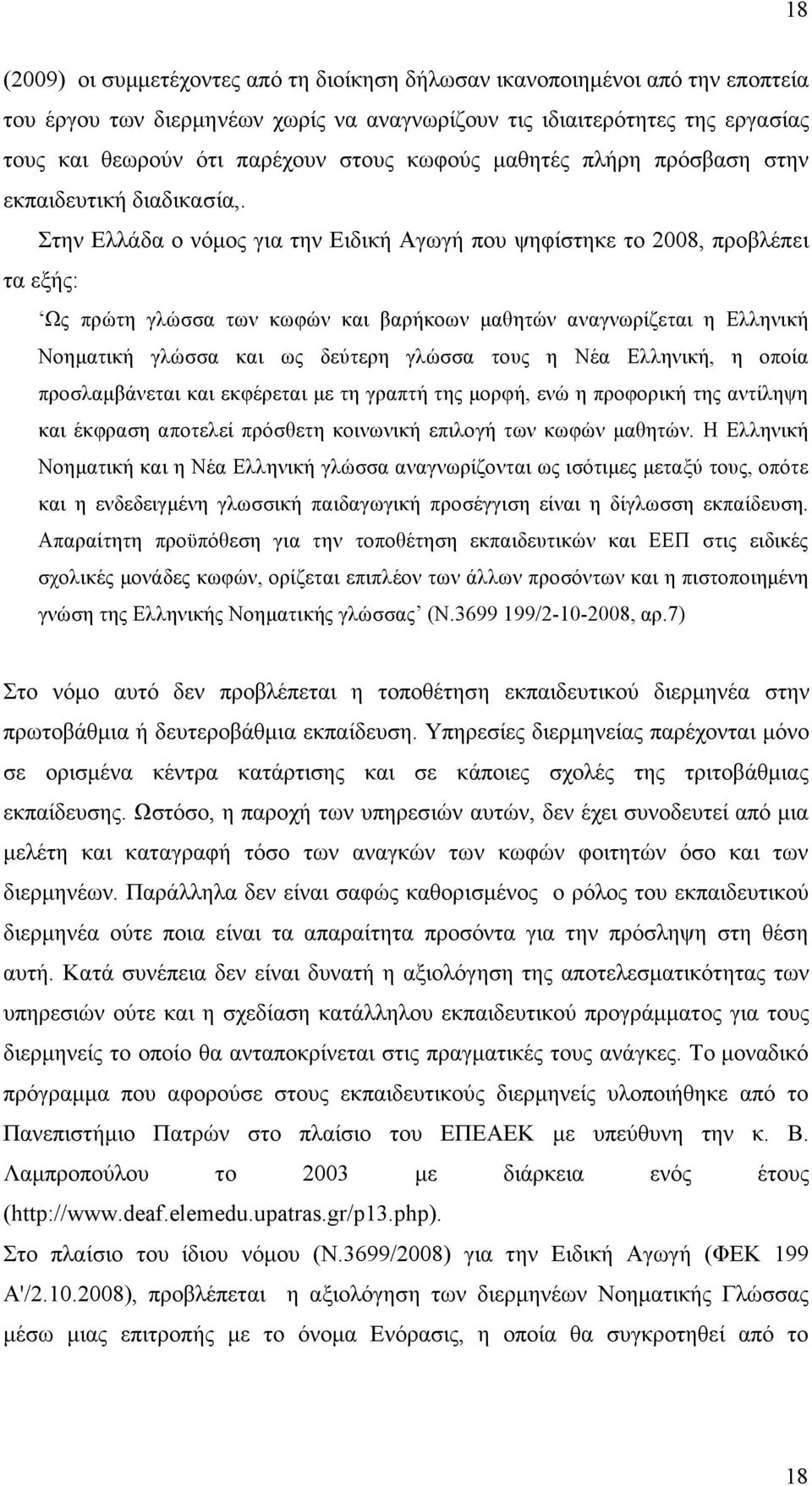 Στην Ελλάδα ο νόµος για την Ειδική Αγωγή που ψηφίστηκε το 2008, προβλέπει τα εξής: Ως πρώτη γλώσσα των κωφών και βαρήκοων µαθητών αναγνωρίζεται η Ελληνική Νοηµατική γλώσσα και ως δεύτερη γλώσσα τους