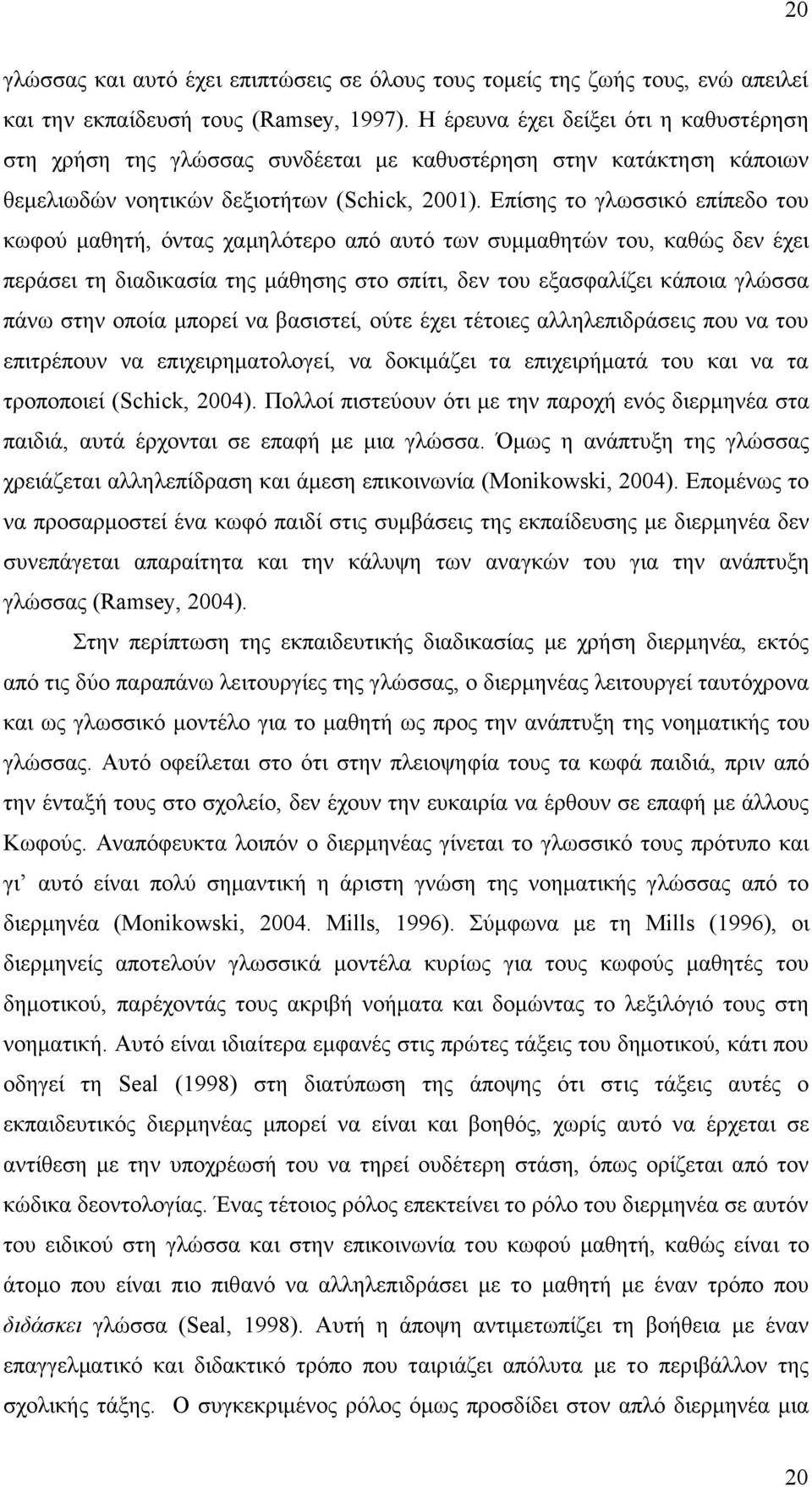 Επίσης το γλωσσικό επίπεδο του κωφού µαθητή, όντας χαµηλότερο από αυτό των συµµαθητών του, καθώς δεν έχει περάσει τη διαδικασία της µάθησης στο σπίτι, δεν του εξασφαλίζει κάποια γλώσσα πάνω στην