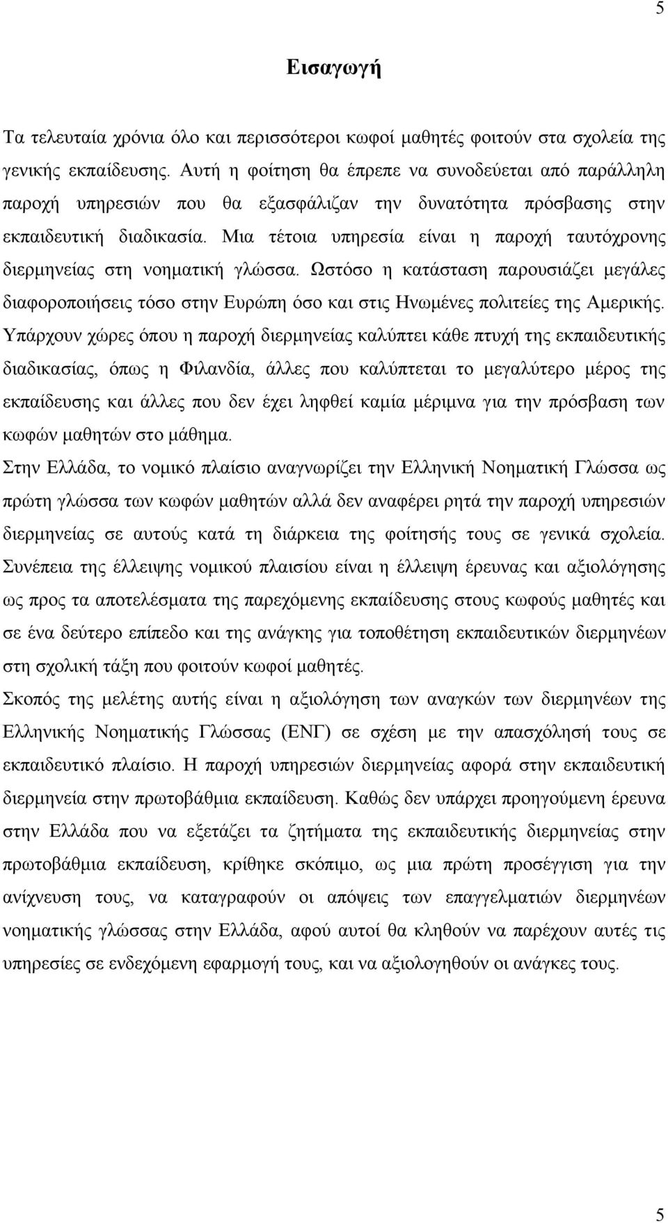 Μια τέτοια υπηρεσία είναι η παροχή ταυτόχρονης διερµηνείας στη νοηµατική γλώσσα. Ωστόσο η κατάσταση παρουσιάζει µεγάλες διαφοροποιήσεις τόσο στην Ευρώπη όσο και στις Ηνωµένες πολιτείες της Αµερικής.