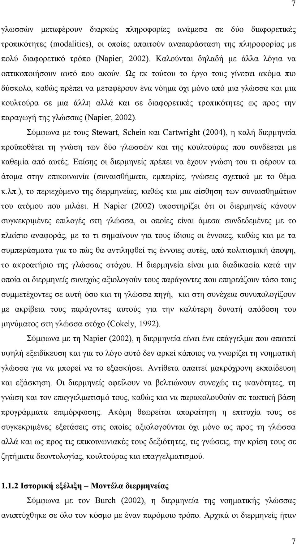 Ως εκ τούτου το έργο τους γίνεται ακόµα πιο δύσκολο, καθώς πρέπει να µεταφέρουν ένα νόηµα όχι µόνο από µια γλώσσα και µια κουλτούρα σε µια άλλη αλλά και σε διαφορετικές τροπικότητες ως προς την