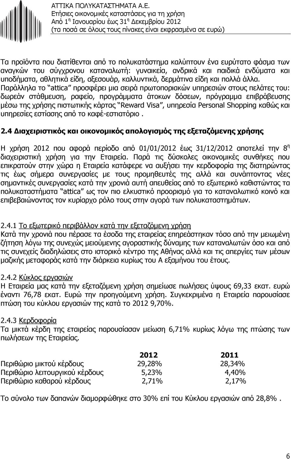 Παράλληλα το attica προσφέρει μια σειρά πρωτοποριακών υπηρεσιών στους πελάτες του: δωρεάν στάθμευση, ραφείο, προγράμματα άτοκων δόσεων, πρόγραμμα επιβράβευσης μέσω της χρήσης πιστωτικής κάρτας Reward