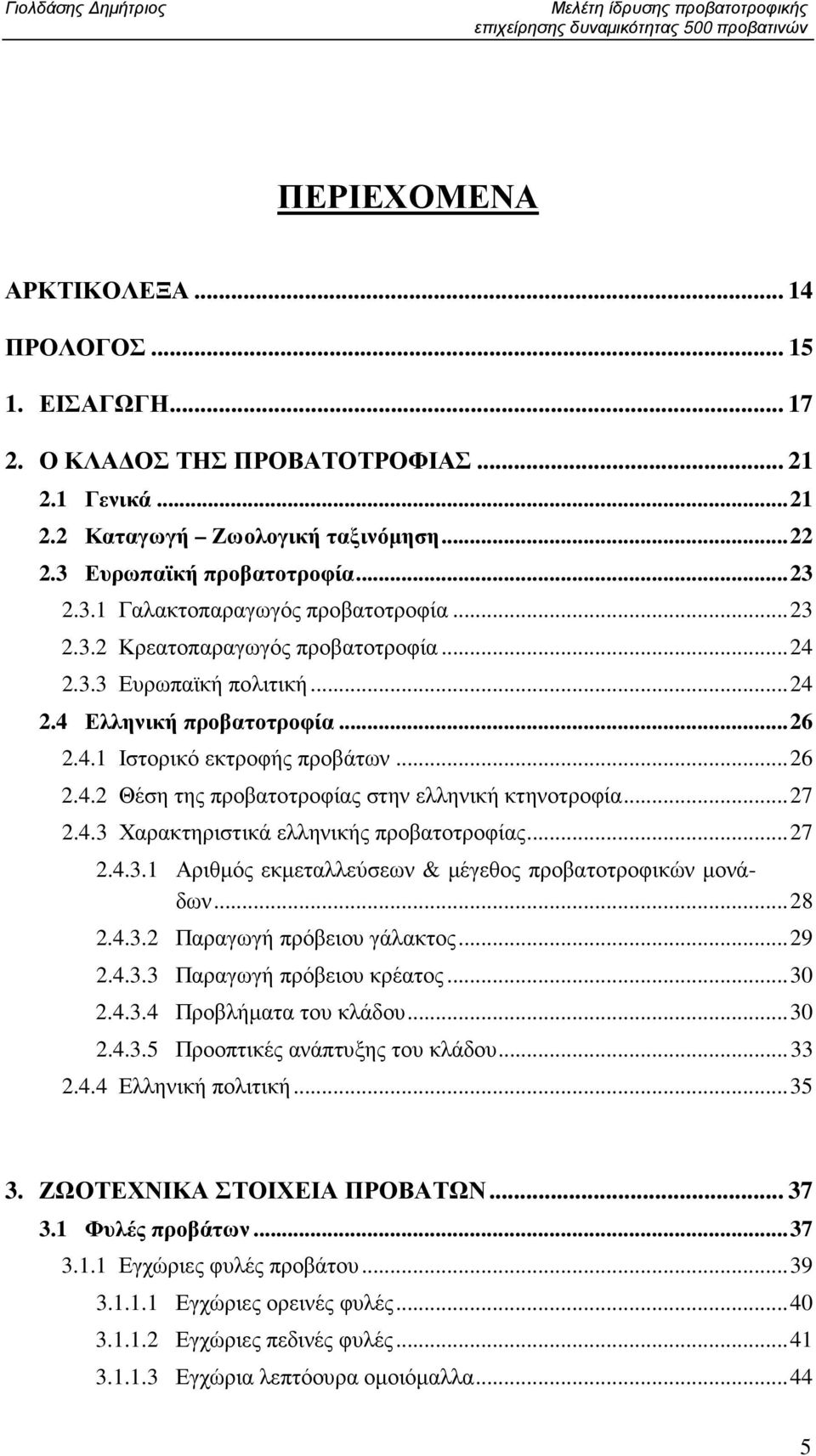 ..26 2.4.1 Ιστορικό εκτροφής προβάτων...26 2.4.2 Θέση της προβατοτροφίας στην ελληνική κτηνοτροφία...27 2.4.3 Χαρακτηριστικά ελληνικής προβατοτροφίας...27 2.4.3.1 Αριθµός εκµεταλλεύσεων & µέγεθος προβατοτροφικών µονάδων.