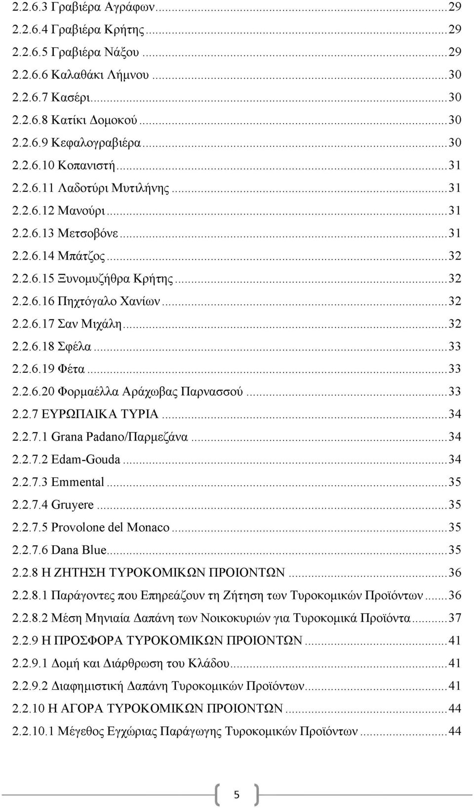 ..33 2.2.6.19 Φέτα...33 2.2.6.20 Φορμαέλλα Αράχωβας Παρνασσού...33 2.2.7 ΕΥΡΩΠΑΙΚΑ ΤΥΡΙΑ...34 2.2.7.1 Grana Padano/Παρμεζάνα...34 2.2.7.2 Edam-Gouda...34 2.2.7.3 Emmental...35 2.2.7.4 Gruyere...35 2.2.7.5 Provolone del Monaco.