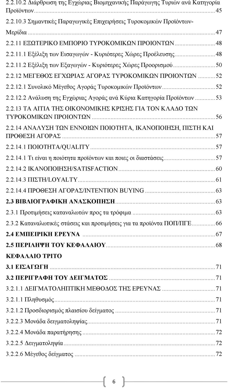 ..52 2.2.12.2 Ανάλυση της Εγχώριας Αγοράς ανά Κύρια Κατηγορία Προϊόντων...53 2.2.13 ΤΑ ΑΙΤΙΑ ΤΗΣ ΟΙΚΟΝΟΜΙΚΗΣ ΚΡΙΣΗΣ ΓΙΑ ΤΟΝ ΚΛΑΔΟ ΤΩΝ ΤΥΡΟΚΟΜΙΚΩΝ ΠΡΟΙΟΝΤΩΝ...56 2.2.14 ΑΝΑΛΥΣΗ ΤΩΝ ΕΝΝΟΙΩΝ ΠΟΙΟΤΗΤΑ, ΙΚΑΝΟΠΟΙΗΣΗ, ΠΙΣΤΗ ΚΑΙ ΠΡΟΘΕΣΗ ΑΓΟΡΑΣ.