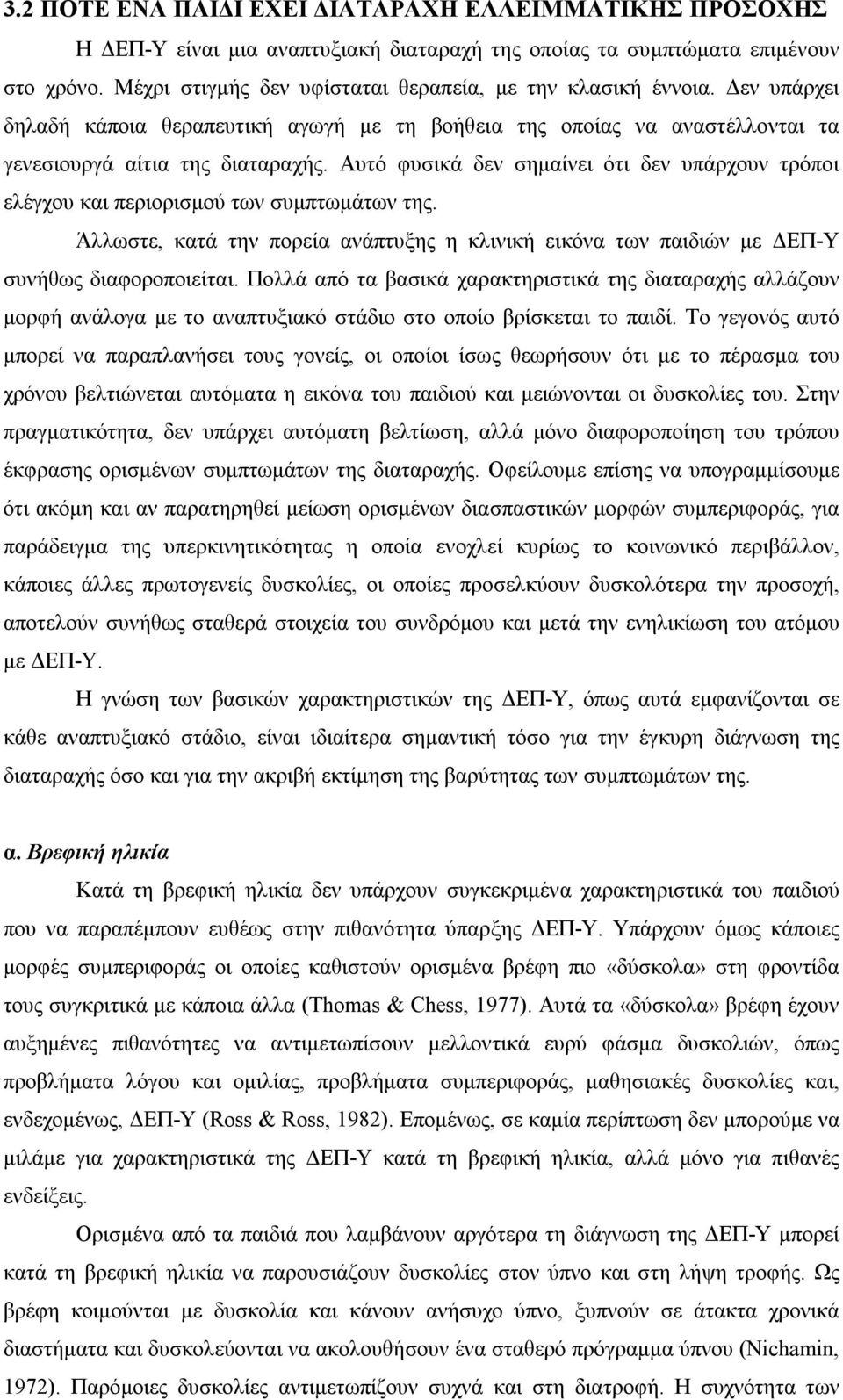 Αυτό φυσικά δεν σημαίνει ότι δεν υπάρχουν τρόποι ελέγχου και περιορισμού των συμπτωμάτων της. Άλλωστε, κατά την πορεία ανάπτυξης η κλινική εικόνα των παιδιών με ΔΕΠ-Υ συνήθως διαφοροποιείται.