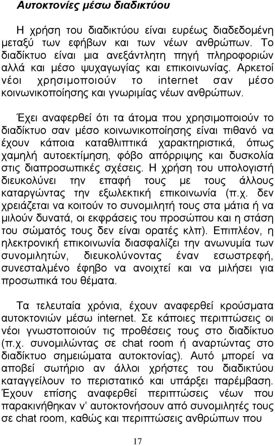 Έχει αναφερθεί ότι τα άτομα που χρησιμοποιούν το διαδίκτυο σαν μέσο κοινωνικοποίησης είναι πιθανό να έχουν κάποια καταθλιπτικά χαρακτηριστικά, όπως χαμηλή αυτοεκτίμηση, φόβο απόρριψης και δυσκολία