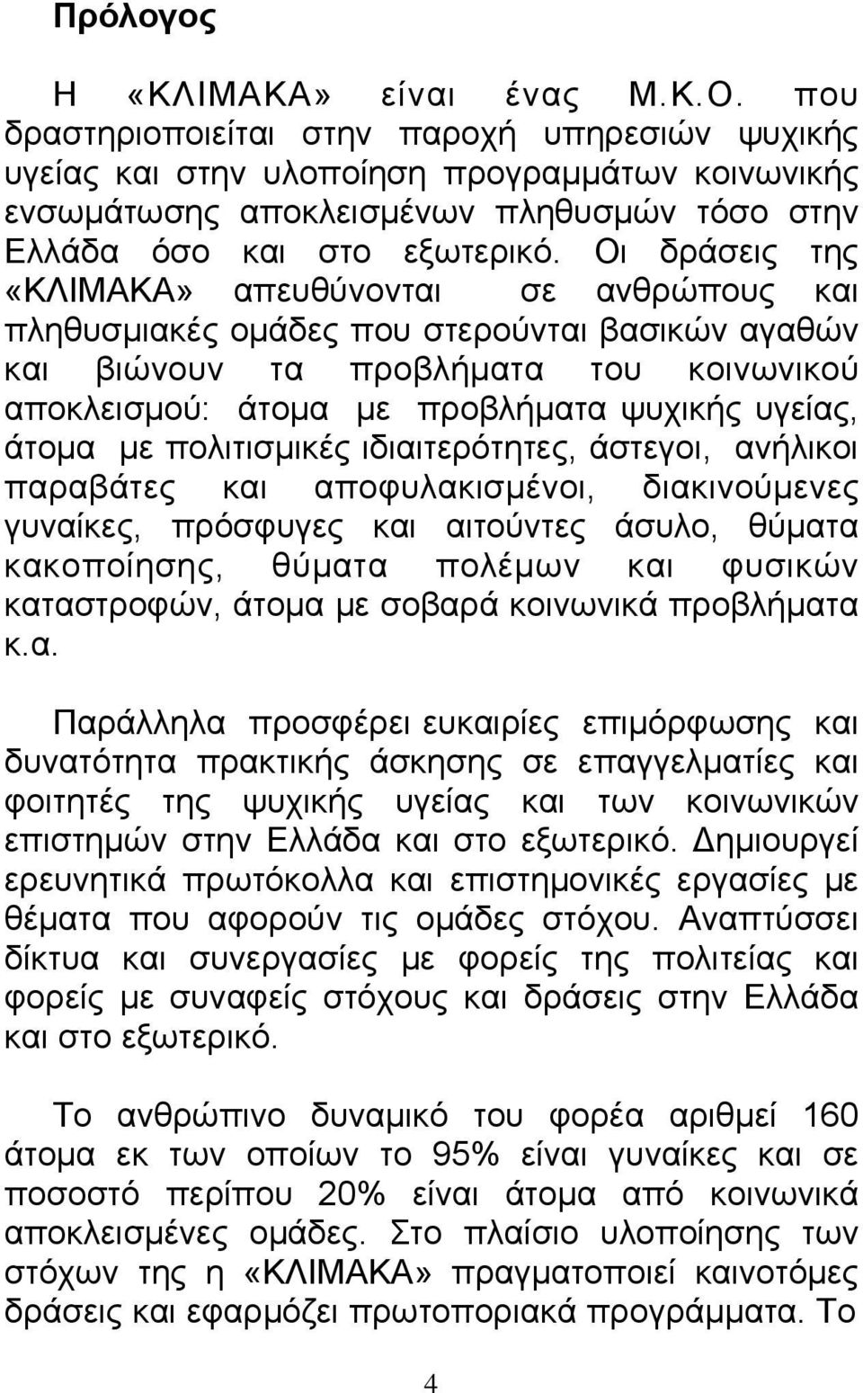 Οι δράσεις της «ΚΛΙΜΑΚΑ» απευθύνονται σε ανθρώπους και πληθυσμιακές ομάδες που στερούνται βασικών αγαθών και βιώνουν τα προβλήματα του κοινωνικού αποκλεισμού: άτομα με προβλήματα ψυχικής υγείας,