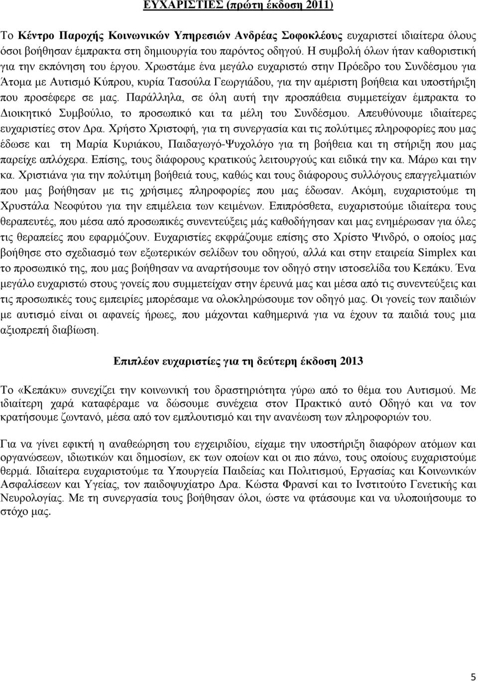 Χρωστάμε ένα μεγάλο ευχαριστώ στην Πρόεδρο του Συνδέσμου για Άτομα με Αυτισμό Κύπρου, κυρία Τασούλα Γεωργιάδου, για την αμέριστη βοήθεια και υποστήριξη που προσέφερε σε μας.