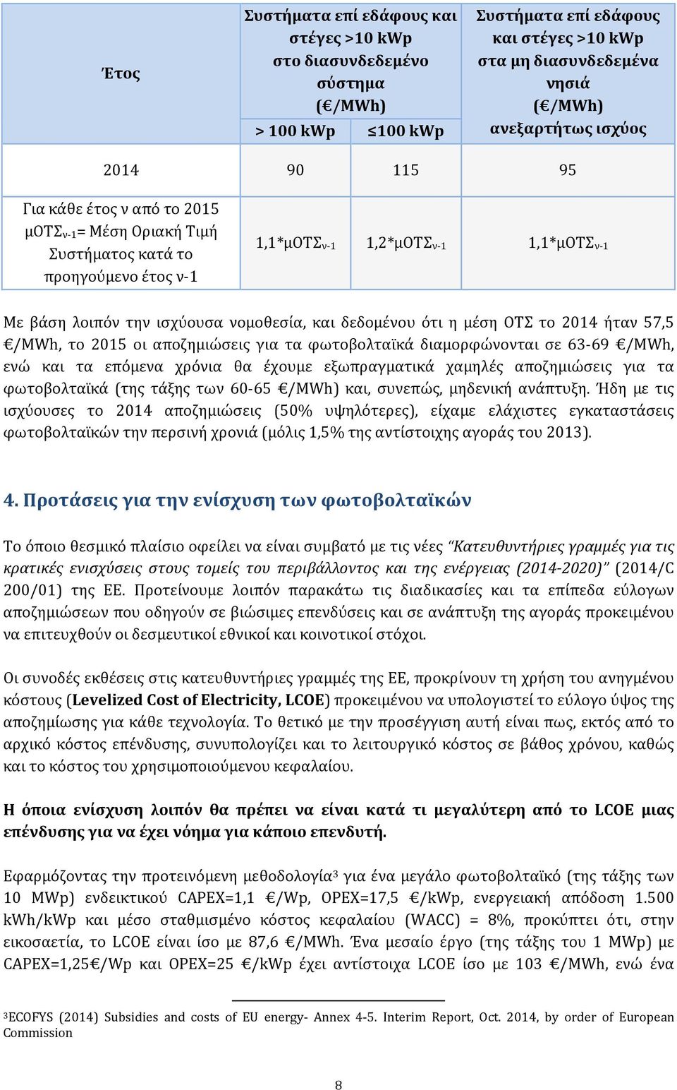 ότι η μέση ΟΤΣ το 2014 ήταν 57,5 /MWh, το 2015 οι αποζημιώσεις για τα φωτοβολταϊκά διαμορφώνονται σε 63-69 /MWh, ενώ και τα επόμενα χρόνια θα έχουμε εξωπραγματικά χαμηλές αποζημιώσεις για τα