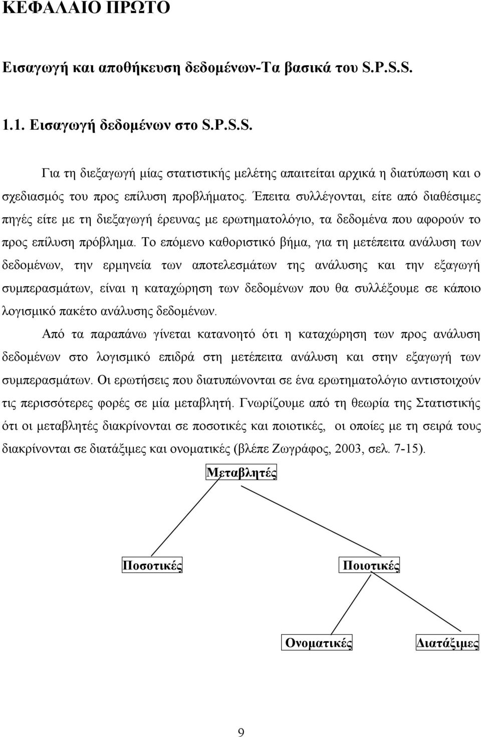 Το επόμενο καθοριστικό βήμα, για τη μετέπειτα ανάλυση των δεδομένων, την ερμηνεία των αποτελεσμάτων της ανάλυσης και την εξαγωγή συμπερασμάτων, είναι η καταχώρηση των δεδομένων που θα συλλέξουμε σε